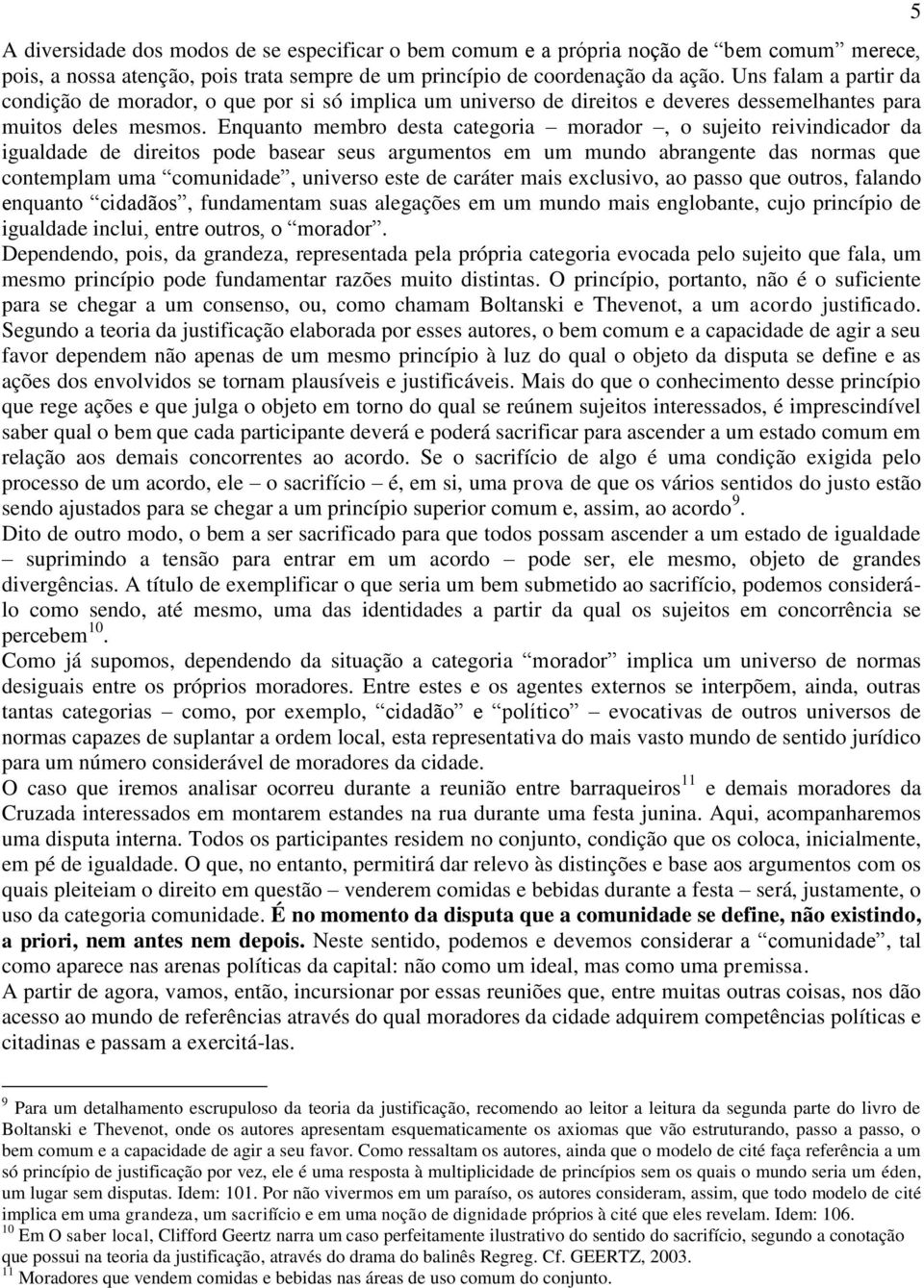 Enquanto membro desta categoria morador, o sujeito reivindicador da igualdade de direitos pode basear seus argumentos em um mundo abrangente das normas que contemplam uma comunidade, universo este de