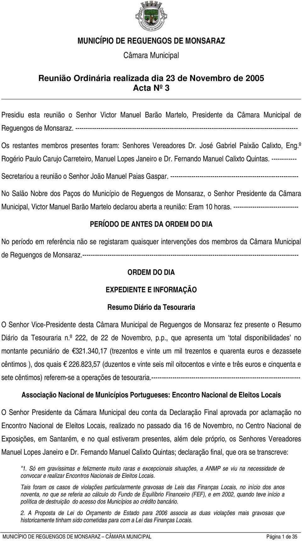 José Gabriel Paixão Calixto, Eng.º Rogério Paulo Carujo Carreteiro, Manuel Lopes Janeiro e Dr. Fernando Manuel Calixto Quintas. ------------ Secretariou a reunião o Senhor João Manuel Paias Gaspar.