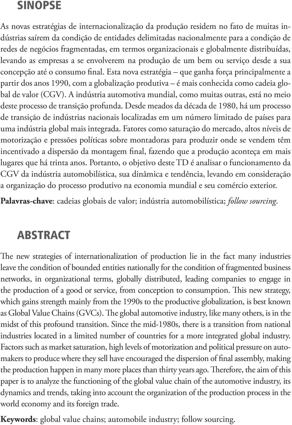 Esta nova estratégia que ganha força principalmente a partir dos anos 1990, com a globalização produtiva é mais conhecida como cadeia global de valor (CGV).