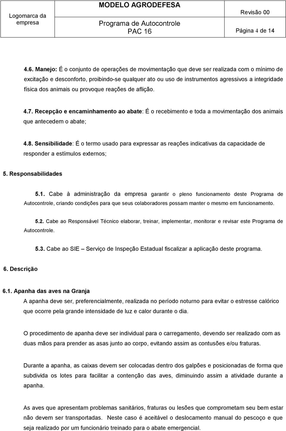 Manejo: É o conjunto de operações de movimentação que deve ser realizada com o mínimo de excitação e desconforto, proibindo-se qualquer ato ou uso de instrumentos agressivos a integridade física dos