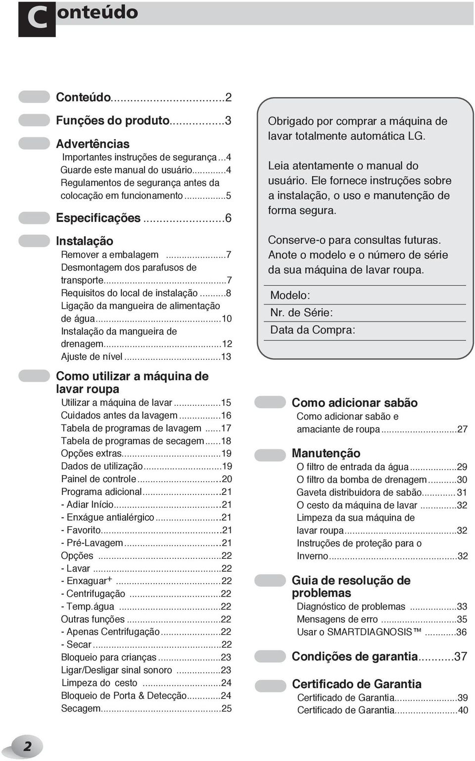 ..10 Instalação da mangueira de drenagem...12 Ajuste de nível...13 Como utilizar a máquina de lavar roupa Utilizar a máquina de lavar...15 Cuidados antes da lavagem...16 Tabela de programas de lavagem.