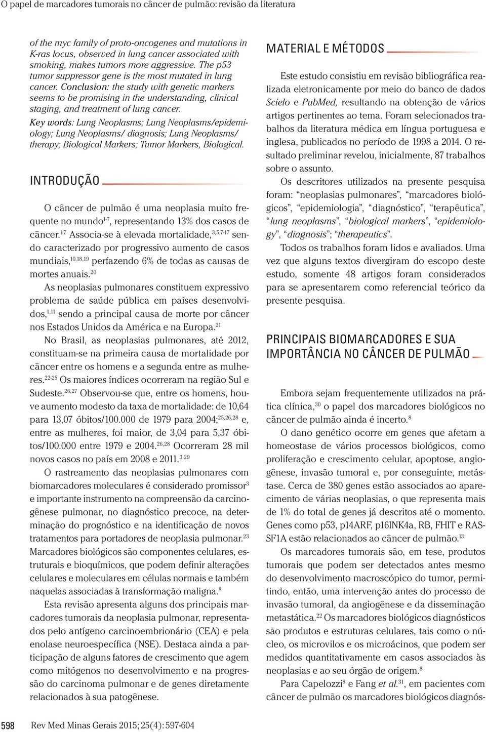 Cerca de 380 genes estão associados ao aparecimento de várias neoplasias, o que representa mais de 1% do total de genes já descritos até o momento.