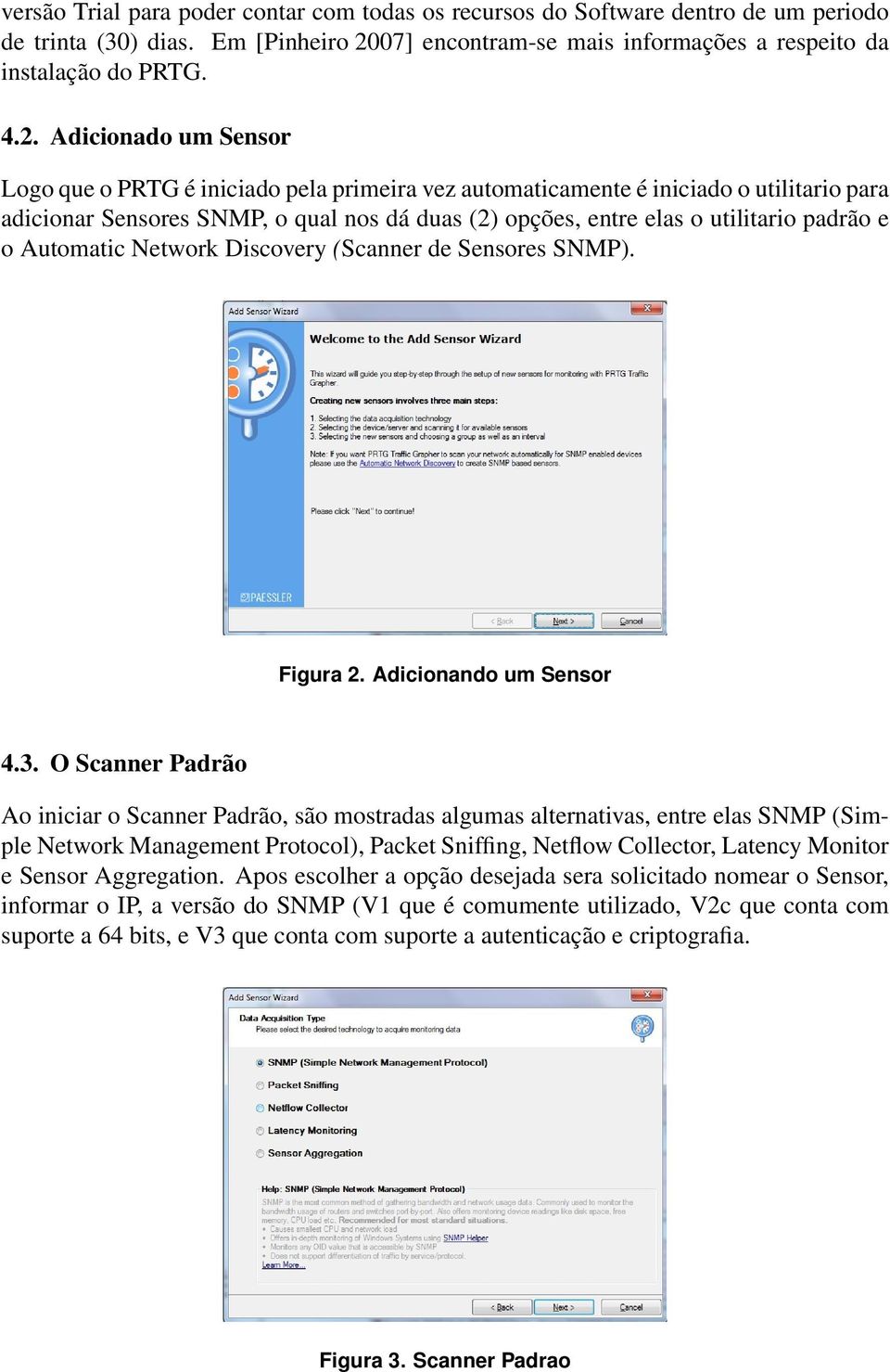 Adicionado um Sensor Logo que o PRTG é iniciado pela primeira vez automaticamente é iniciado o utilitario para adicionar Sensores SNMP, o qual nos dá duas (2) opções, entre elas o utilitario padrão e