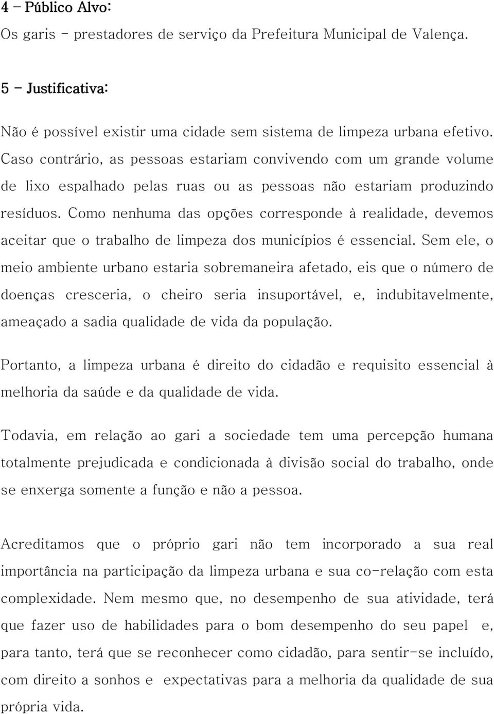 Como nenhuma das opções corresponde à realidade, devemos aceitar que o trabalho de limpeza dos municípios é essencial.