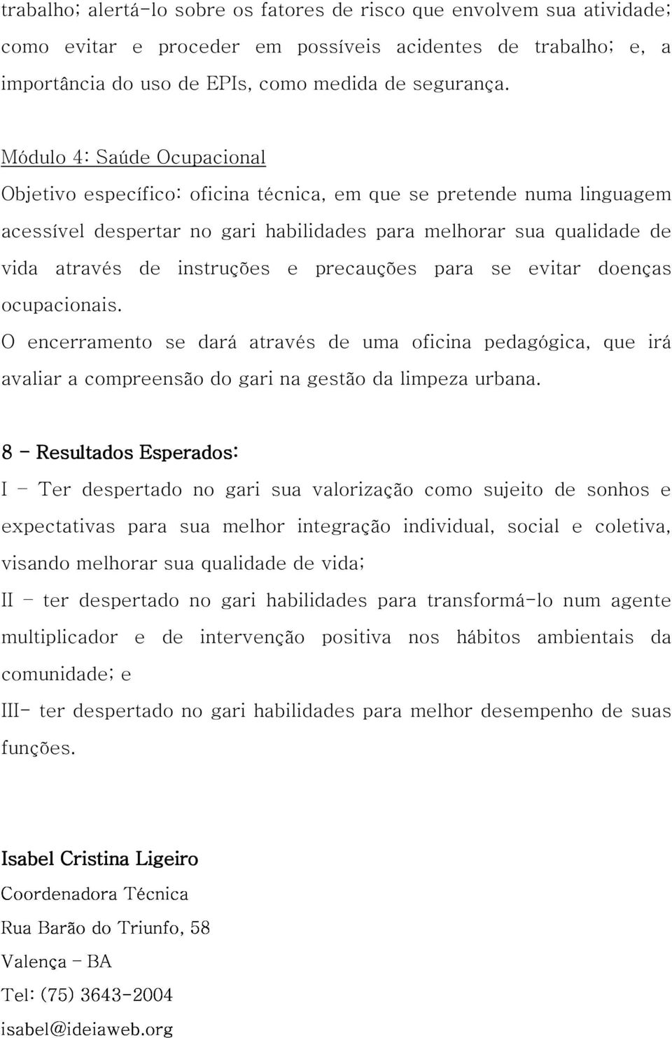 precauções para se evitar doenças ocupacionais. O encerramento se dará através de uma oficina pedagógica, que irá avaliar a compreensão do gari na gestão da limpeza urbana.