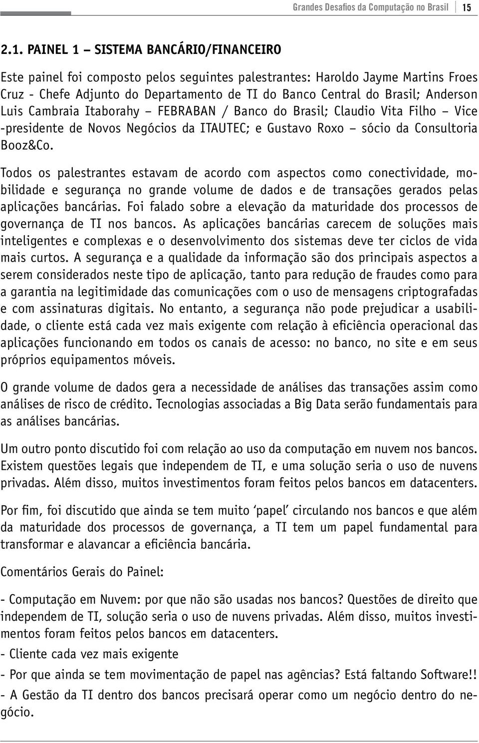 Anderson Luis Cambraia Itaborahy FEBRABAN / Banco do Brasil; Claudio Vita Filho Vice -presidente de Novos Negócios da ITAUTEC; e Gustavo Roxo sócio da Consultoria Booz&Co.