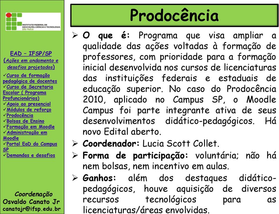 No caso do Prodocência 2010, aplicado no Campus, o Campus foi parte integrante ativa de seus desenvolvimentos didático-pedagógicos. Há novo Edital aberto.
