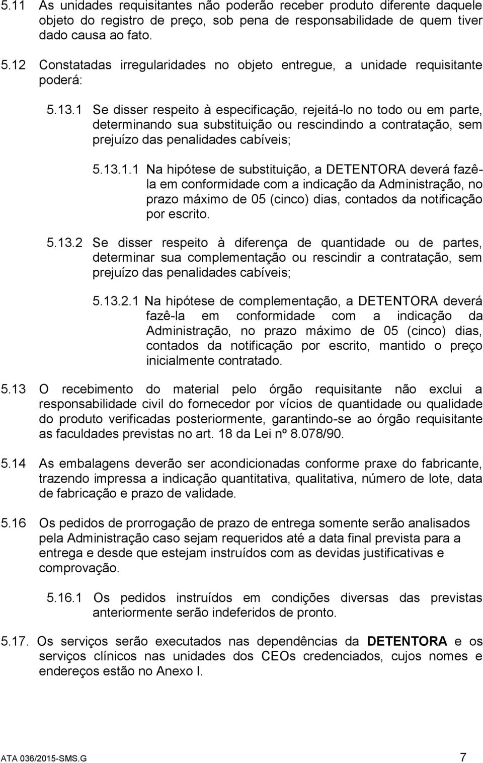 1 Se disser respeito à especificação, rejeitá-lo no todo ou em parte, determinando sua substituição ou rescindindo a contratação, sem prejuízo das penalidades cabíveis; 5.13.1.1 Na hipótese de substituição, a DETENTORA deverá fazêla em conformidade com a indicação da Administração, no prazo máximo de 05 (cinco) dias, contados da notificação por escrito.