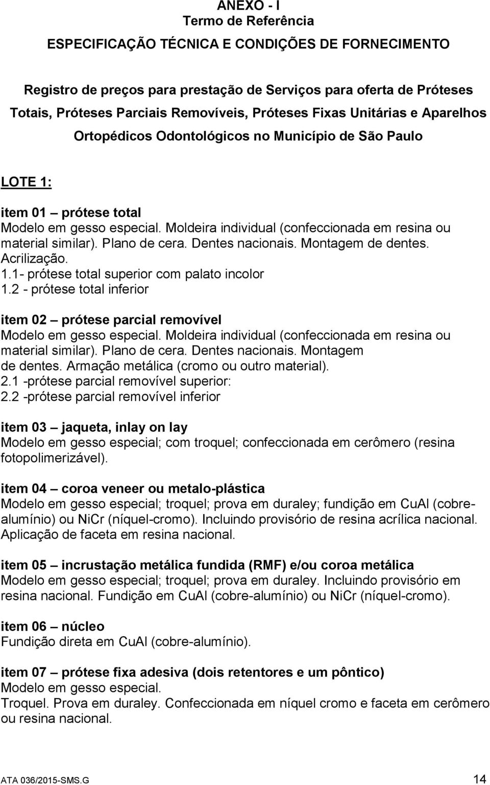 Moldeira individual (confeccionada em resina ou material similar). Plano de cera. Dentes nacionais. Montagem de dentes. Acrilização. 1.1- prótese total superior com palato incolor 1.