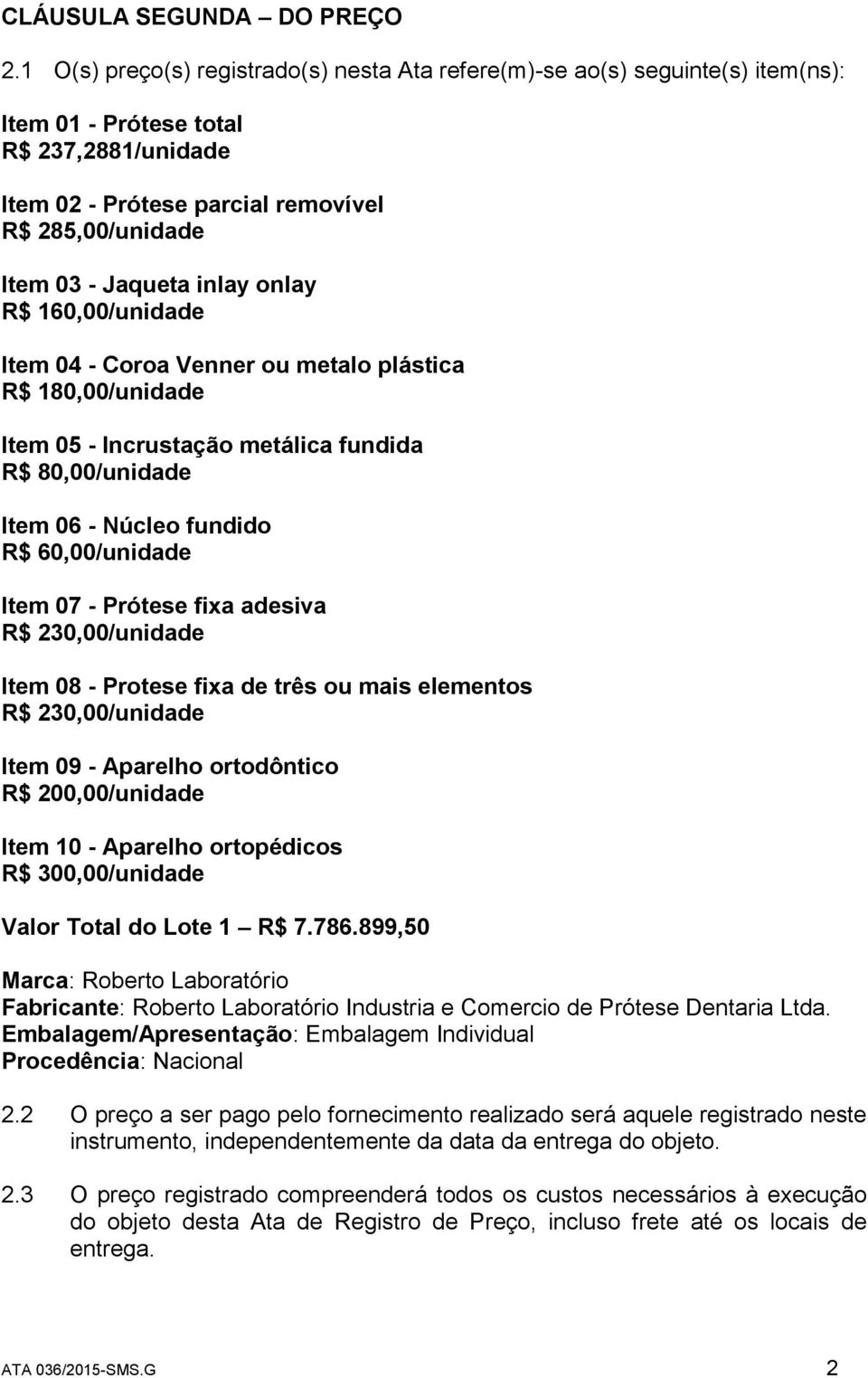 inlay onlay R$ 160,00/unidade Item 04 - Coroa Venner ou metalo plástica R$ 180,00/unidade Item 05 - Incrustação metálica fundida R$ 80,00/unidade Item 06 - Núcleo fundido R$ 60,00/unidade Item 07 -