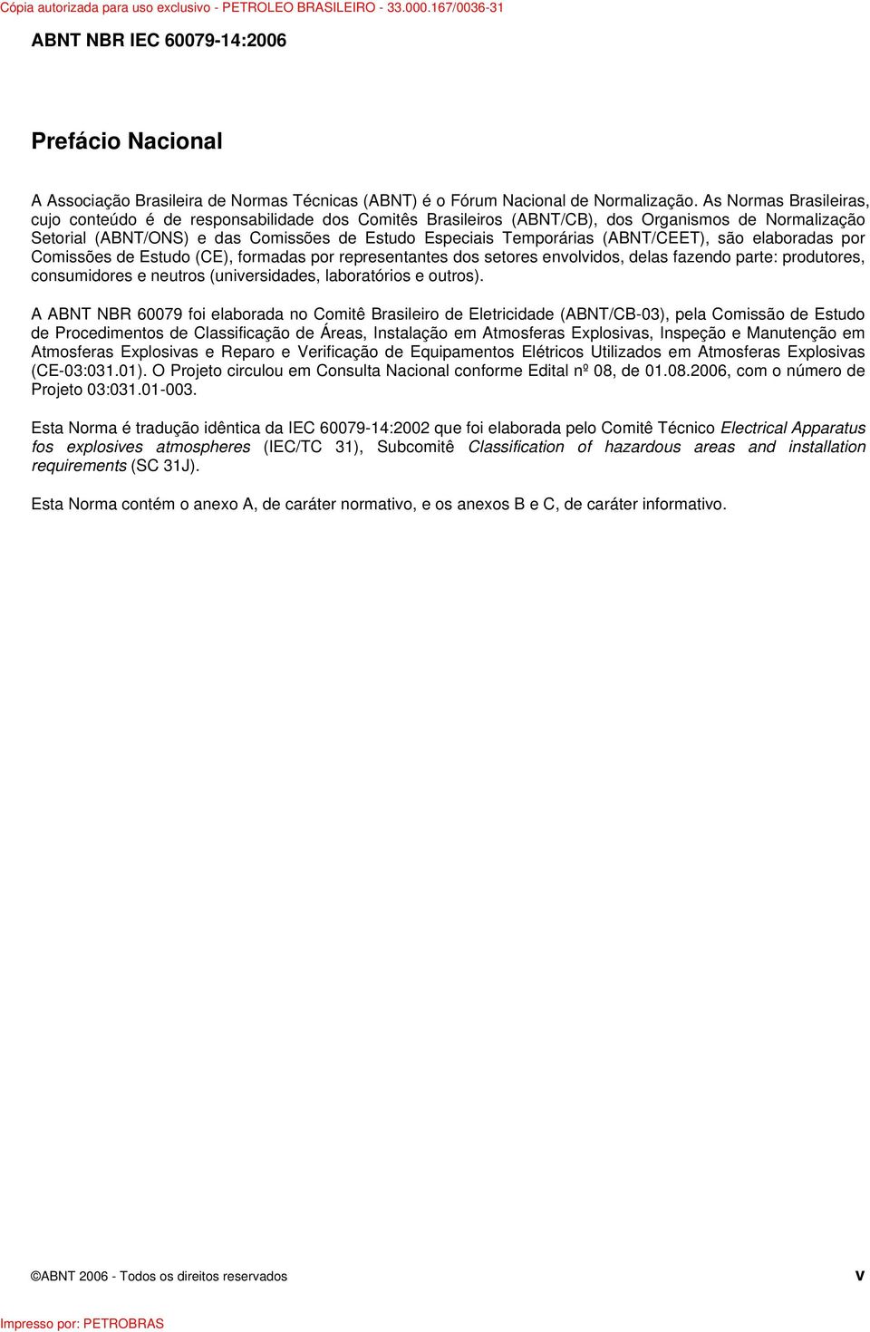 (ABNT/CEET), são elaboradas por Comissões de Estudo (CE), formadas por representantes dos setores envolvidos, delas fazendo parte: produtores, consumidores e neutros (universidades, laboratórios e