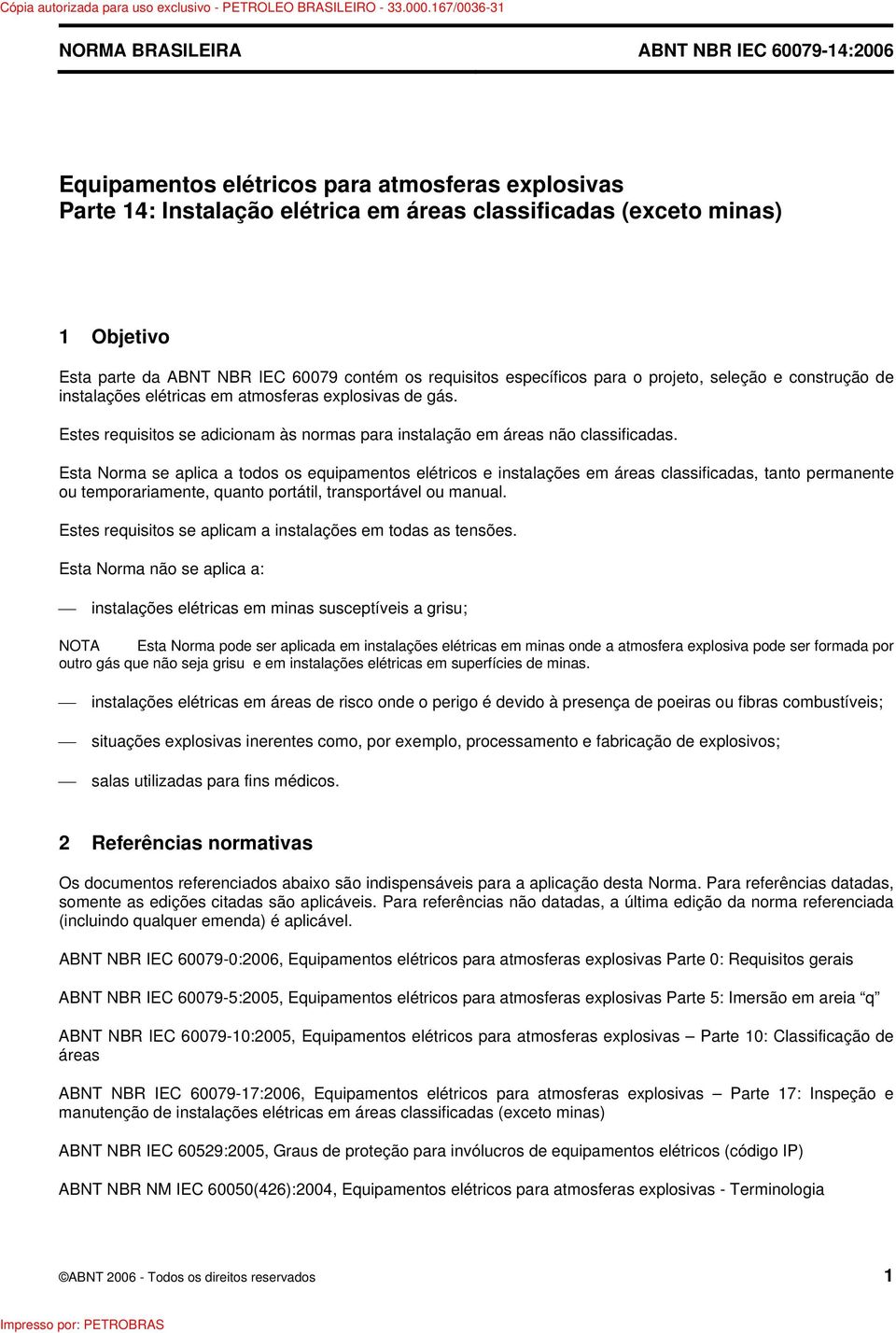 Esta Norma se aplica a todos os equipamentos elétricos e instalações em áreas classificadas, tanto permanente ou temporariamente, quanto portátil, transportável ou manual.