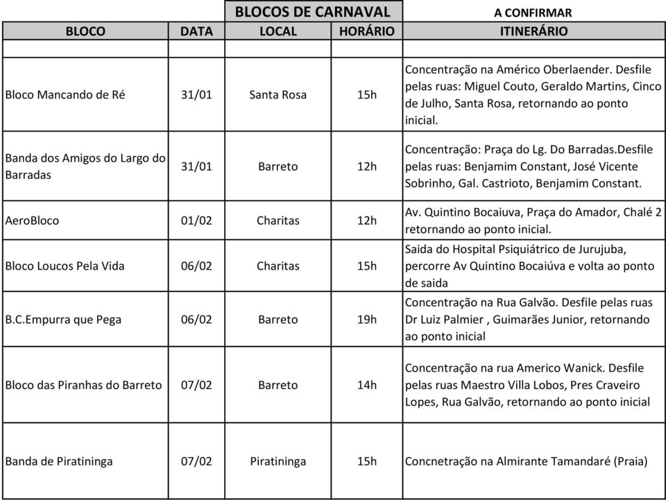 Do Barradas.Desfile pelas ruas: Benjamim Constant, José Vicente Sobrinho, Gal. Castrioto, Benjamim Constant. AeroBloco 01/02 Charitas 12h Bloco Loucos Pela Vida 06/02 Charitas 15h B.C.Empurra que Pega 06/02 Barreto 19h Bloco das Piranhas do Barreto 07/02 Barreto 14h Av.