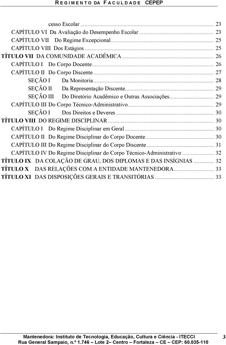 .. 29 CAPÍTULO III Do Corpo Técnico-Administrativo... 29 SEÇÃO I Dos Direitos e Deveres... 30 TÍTULO VIII DO REGIME DISCIPLINAR... 30 CAPÍTULO I Do Regime Disciplinar em Geral.