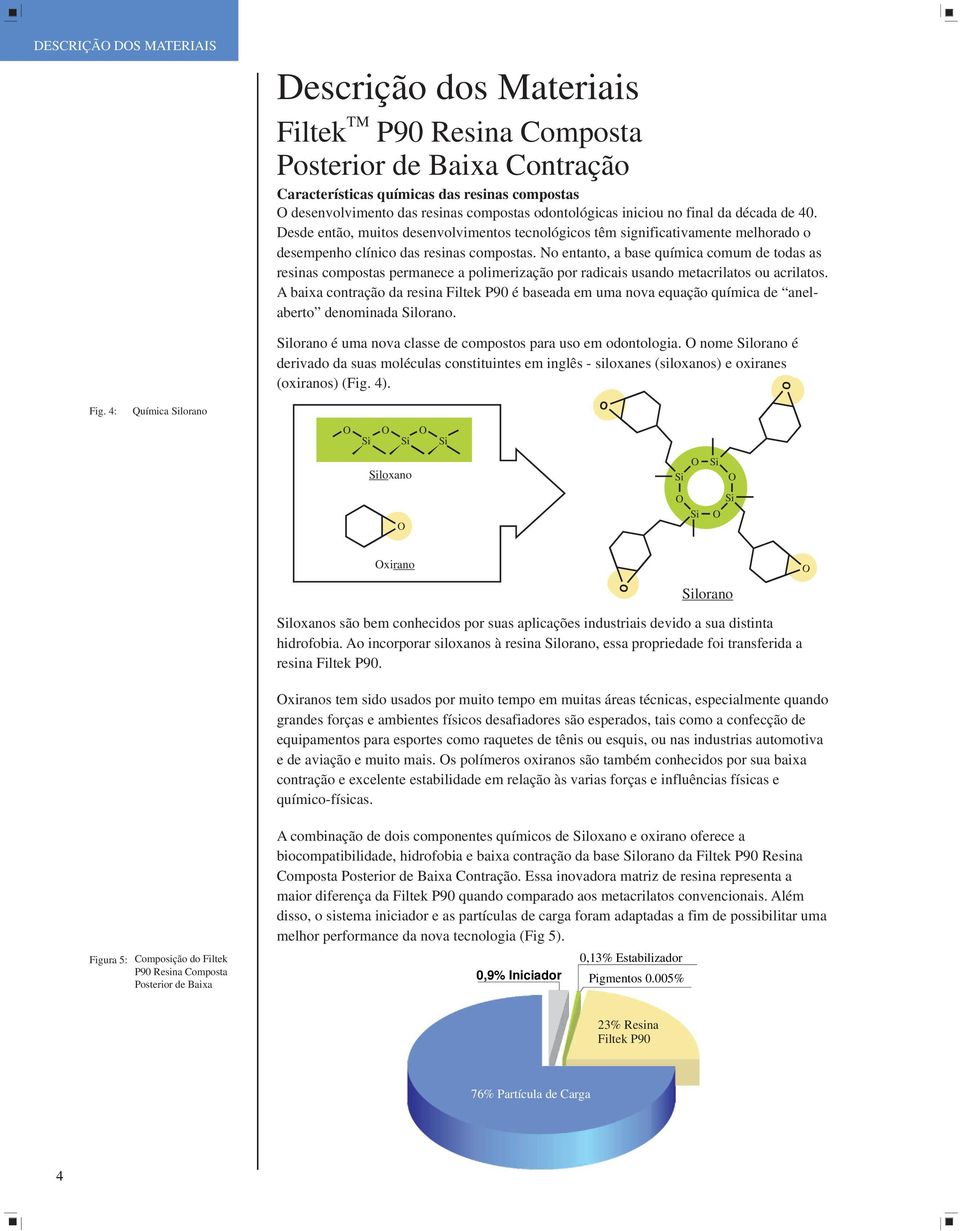 No entanto, a base química comum de todas as resinas compostas permanece a polimerização por radicais usando metacrilatos ou acrilatos.