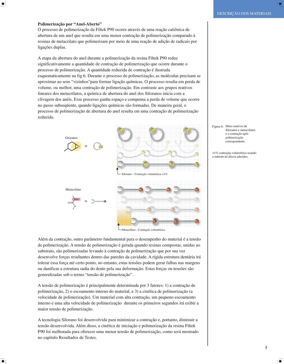 A etapa da abertura do anel durante a polimerização da resina Filtek P9 reduz significativamente a quantidade de contração de polimerização que ocorre durante o processo de polimerização.