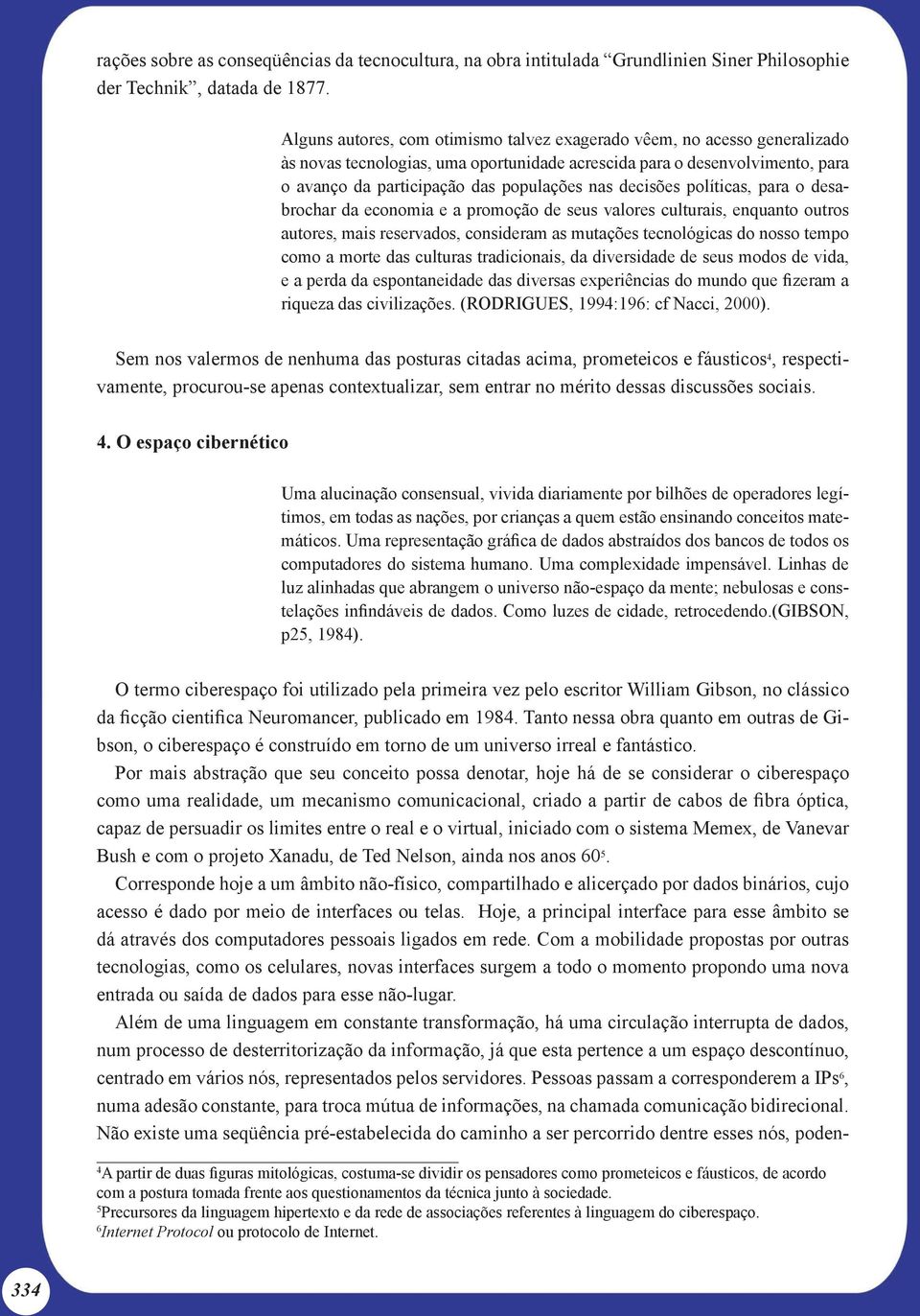 decisões políticas, para o desabrochar da economia e a promoção de seus valores culturais, enquanto outros autores, mais reservados, consideram as mutações tecnológicas do nosso tempo como a morte