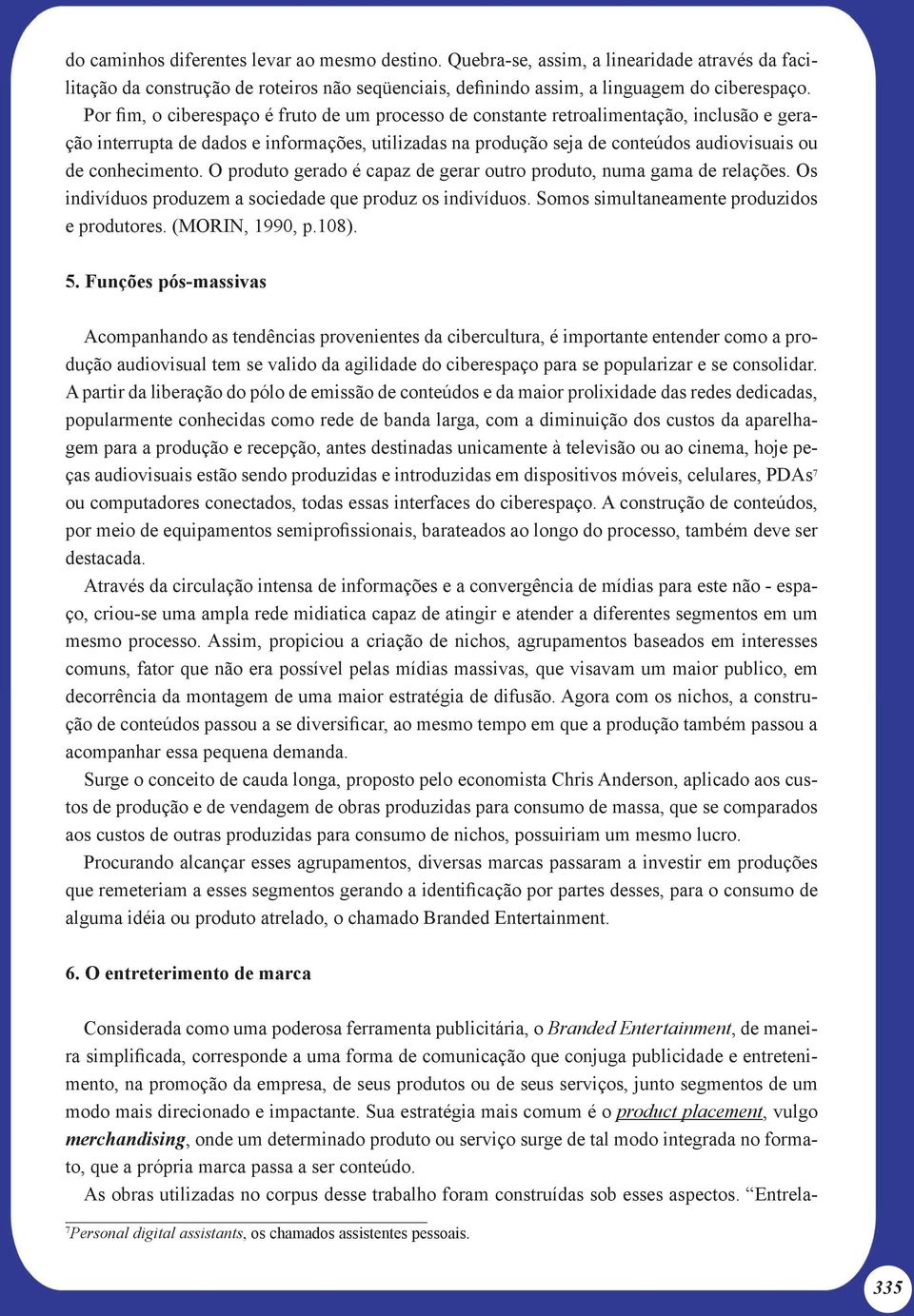 conhecimento. O produto gerado é capaz de gerar outro produto, numa gama de relações. Os indivíduos produzem a sociedade que produz os indivíduos. Somos simultaneamente produzidos e produtores.