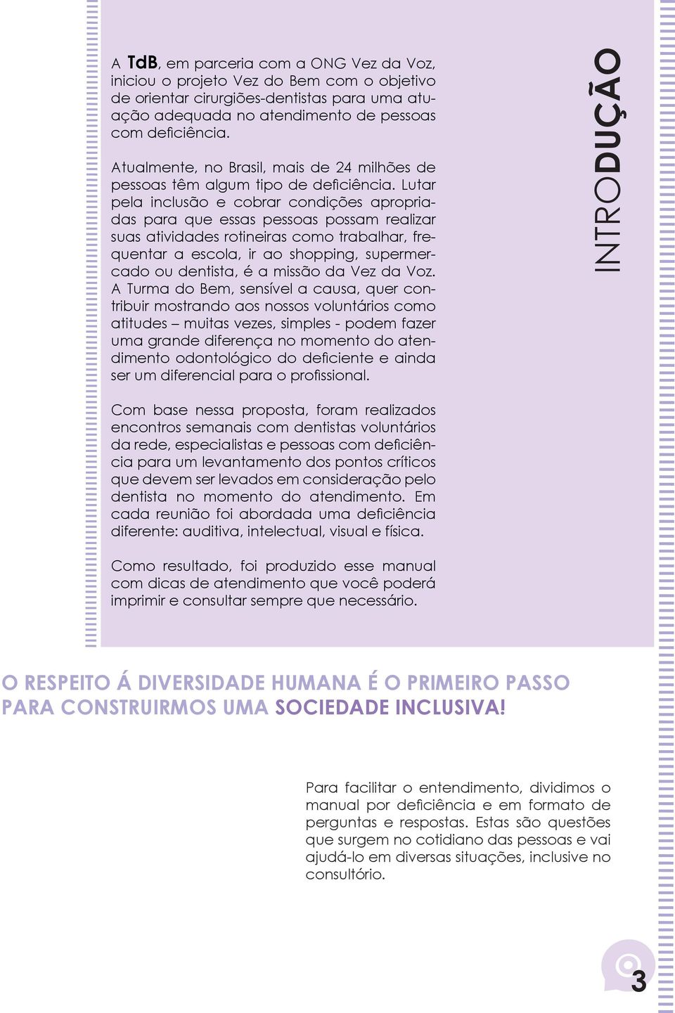 Lutar pela inclusão e cobrar condições apropriadas para que essas pessoas possam realizar suas atividades rotineiras como trabalhar, frequentar a escola, ir ao shopping, supermercado ou dentista, é a