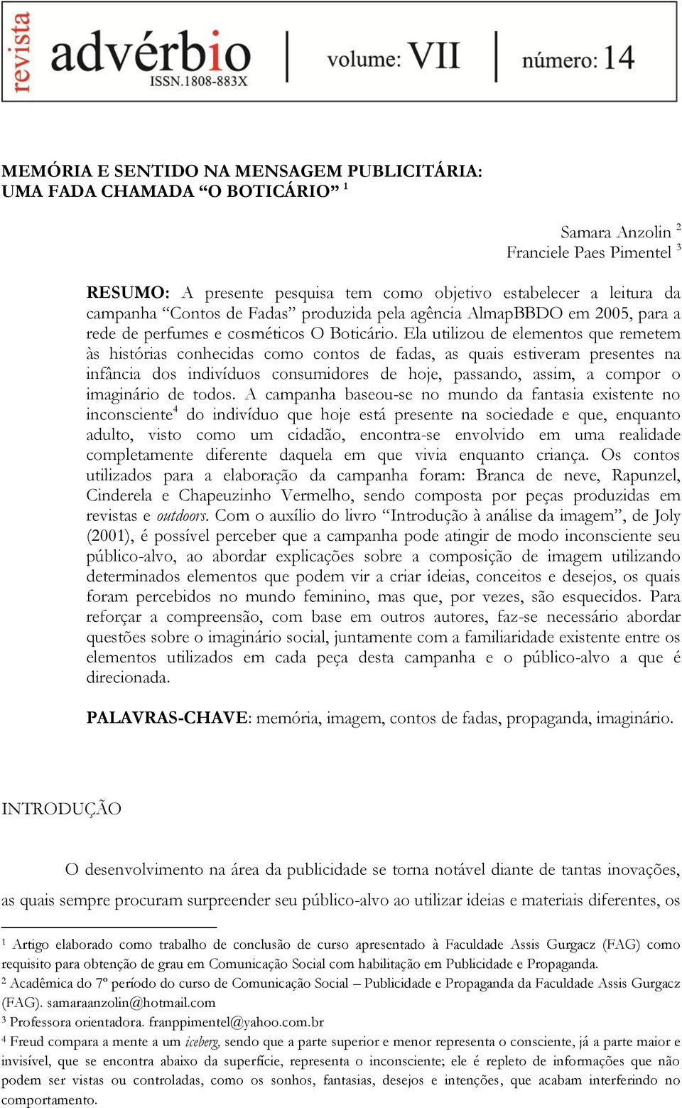 Ela utilizou de elementos que remetem às histórias conhecidas como contos de fadas, as quais estiveram presentes na infância dos indivíduos consumidores de hoje, passando, assim, a compor o