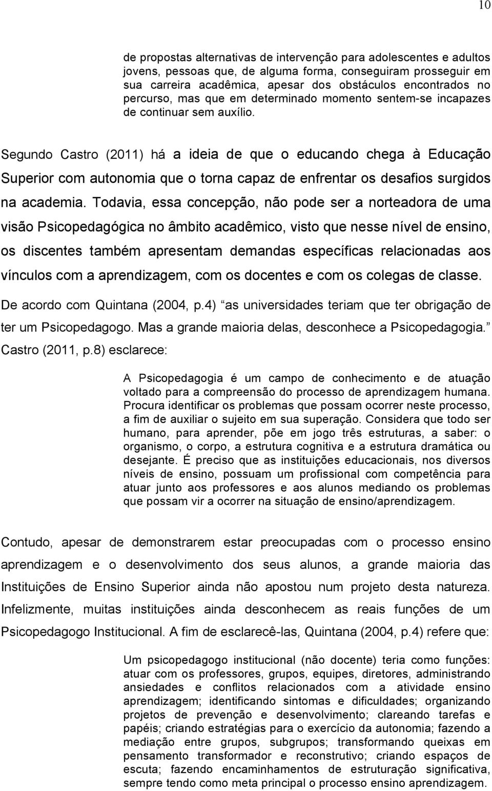 Segundo Castro (2011) há a ideia de que o educando chega à Educação Superior com autonomia que o torna capaz de enfrentar os desafios surgidos na academia.