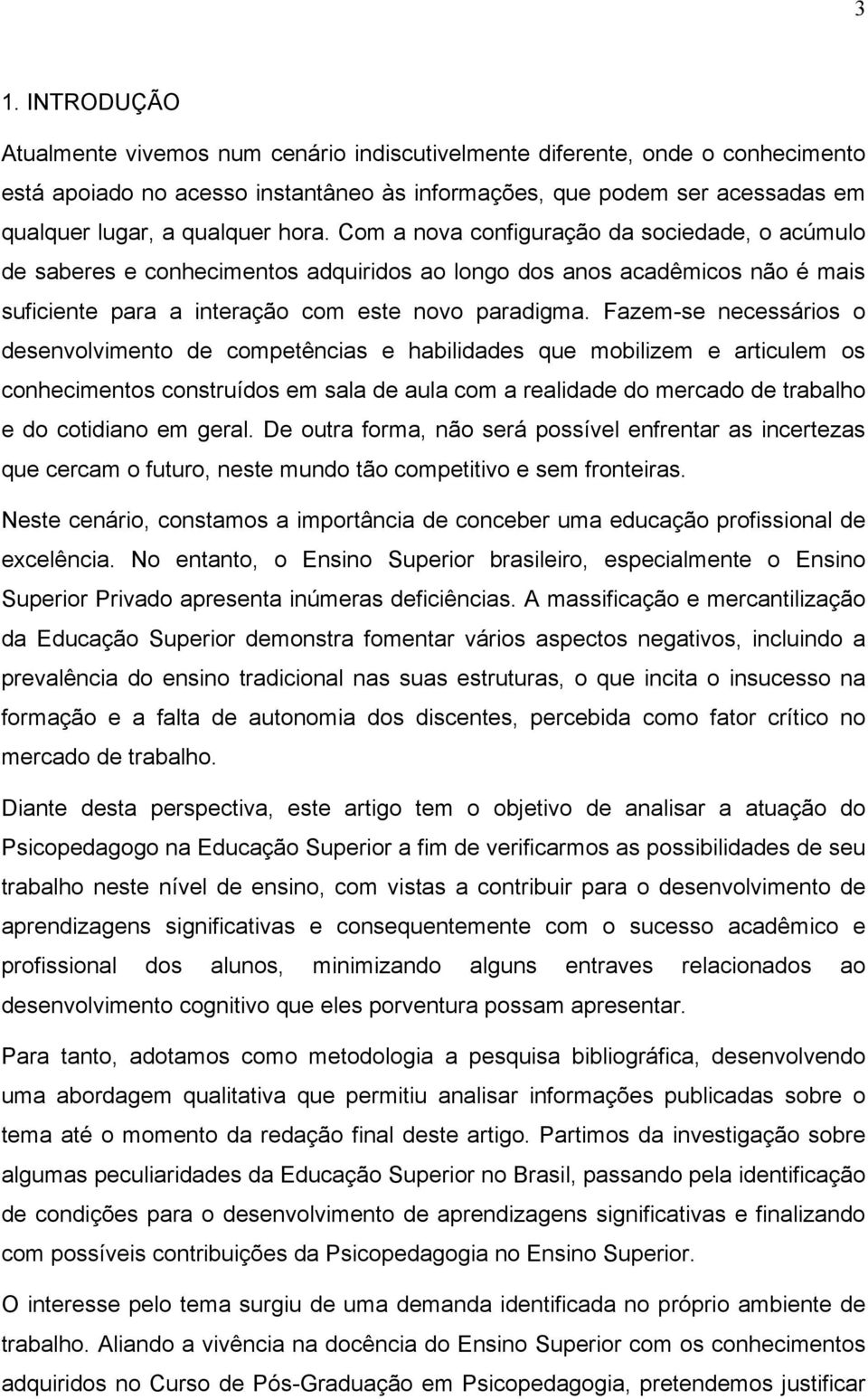 Fazem-se necessários o desenvolvimento de competências e habilidades que mobilizem e articulem os conhecimentos construídos em sala de aula com a realidade do mercado de trabalho e do cotidiano em