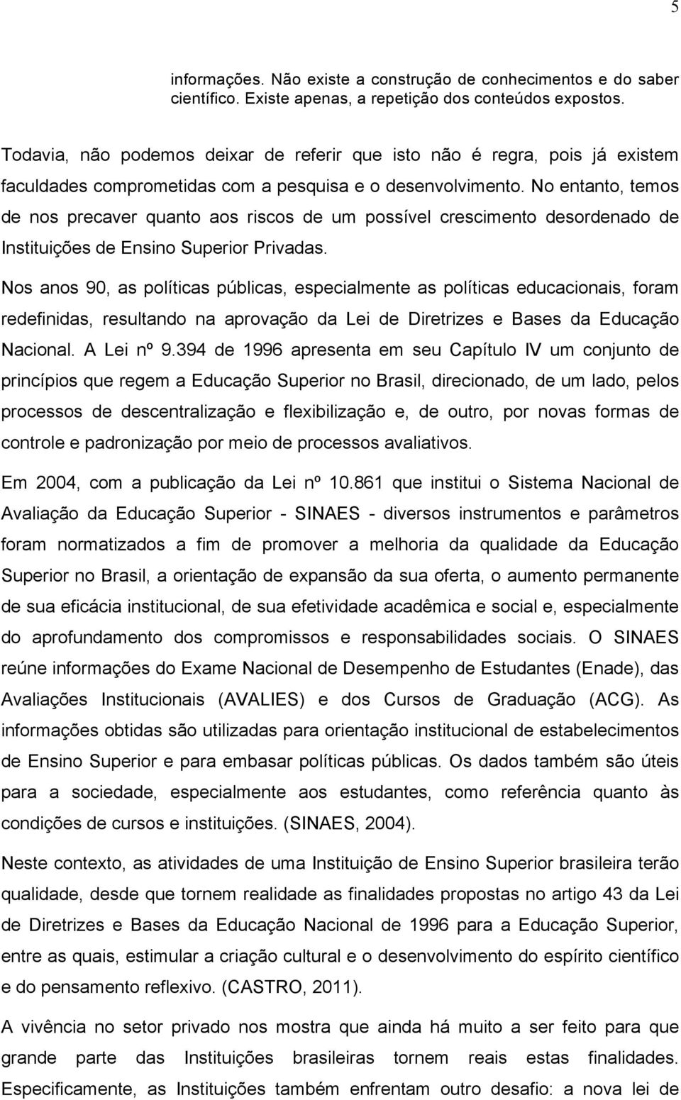 No entanto, temos de nos precaver quanto aos riscos de um possível crescimento desordenado de Instituições de Ensino Superior Privadas.