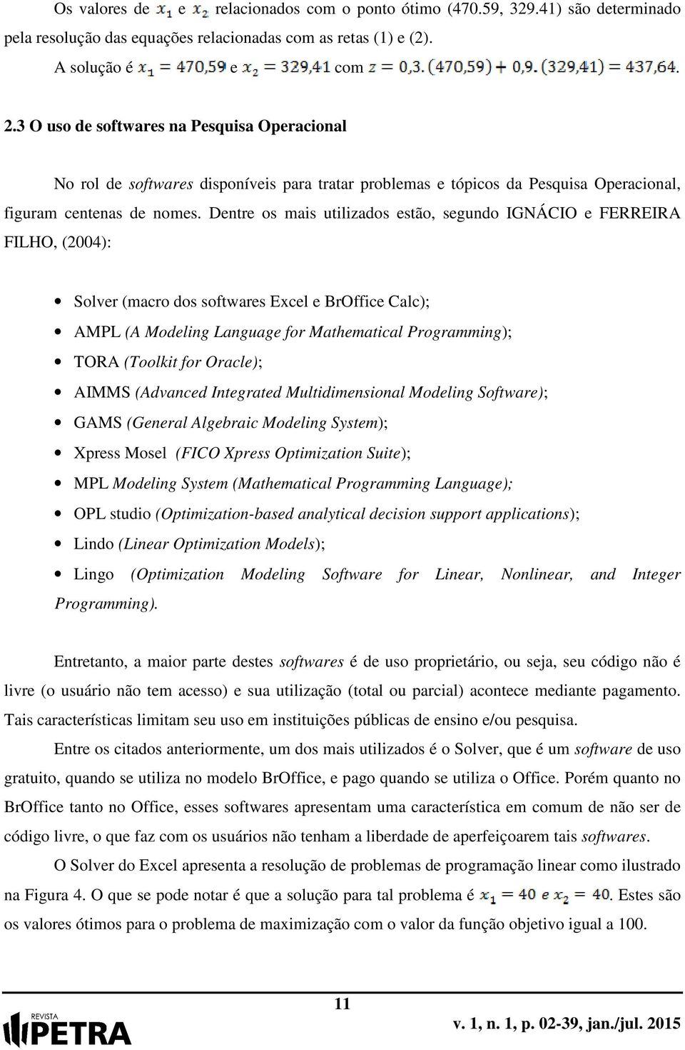 Dentre os mais utilizados estão, segundo IGNÁCIO e FERREIRA FILHO, (2004): Solver (macro dos softwares Excel e BrOffice Calc); AMPL (A Modeling Language for Mathematical Programming); TORA (Toolkit