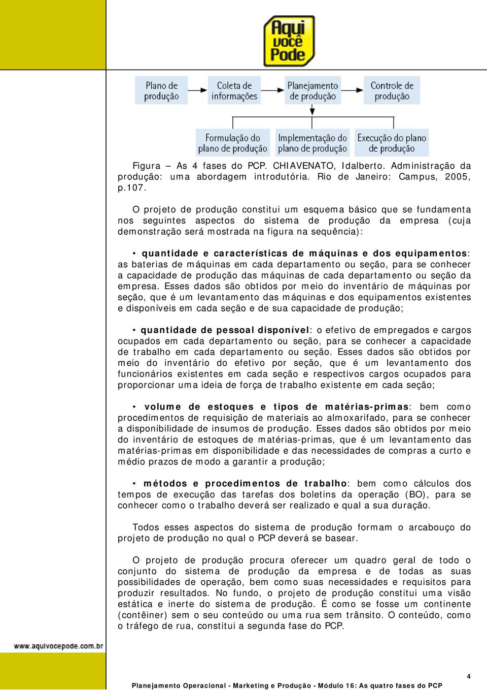 características de máquinas e dos equipamentos: as baterias de máquinas em cada departamento ou seção, para se conhecer a capacidade de produção das máquinas de cada departamento ou seção da empresa.