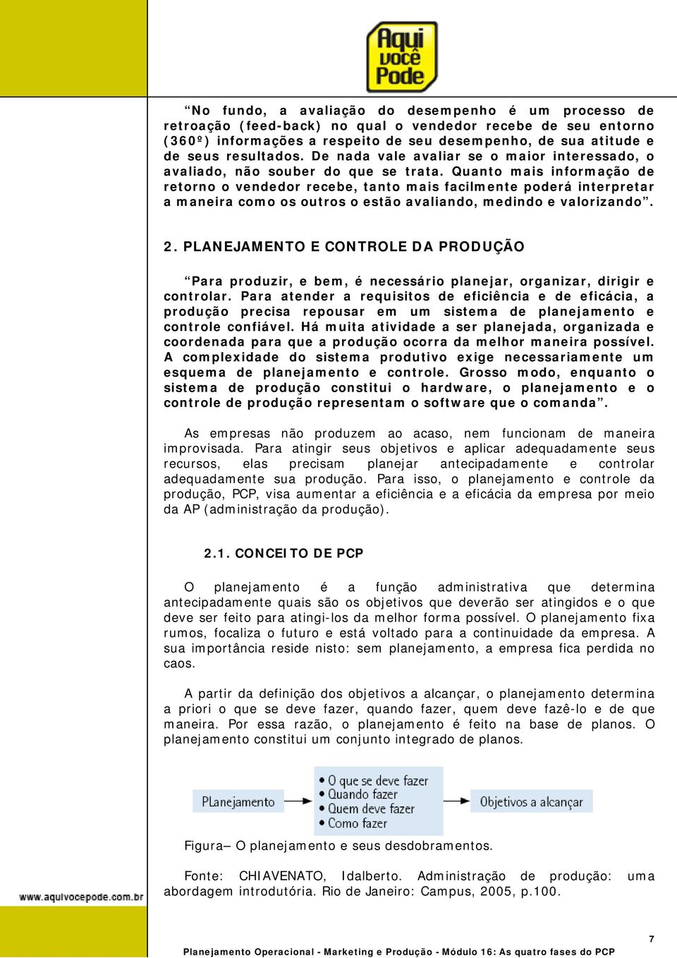 Quanto mais informação de retorno o vendedor recebe, tanto mais facilmente poderá interpretar a maneira como os outros o estão avaliando, medindo e valorizando. 2.