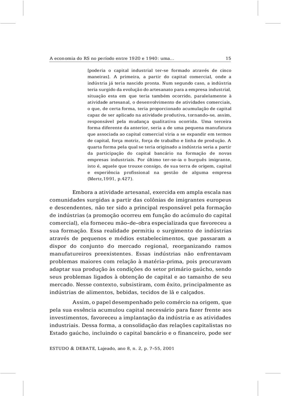 Num segundo caso, a indústria teria surgido da evolução do artesanato para a empresa industrial, situação esta em que teria também ocorrido, paralelamente à atividade artesanal, o desenvolvimento de