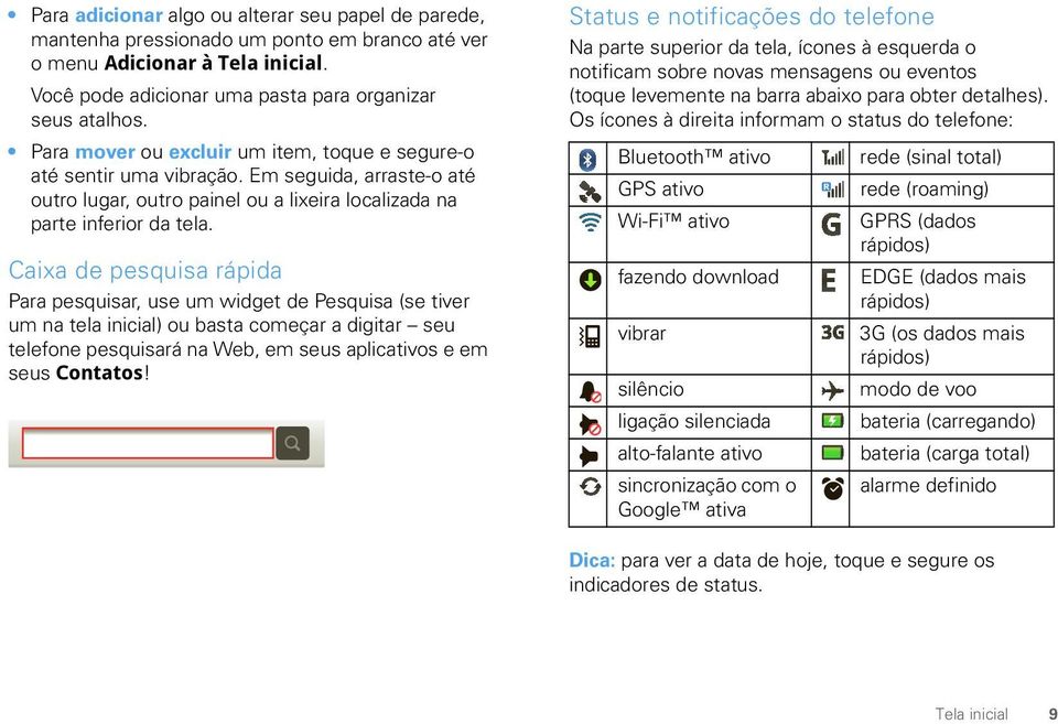 Caixa de pesquisa rápida Para pesquisar, use um widget de Pesquisa (se tiver um na tela inicial) ou basta começar a digitar seu telefone pesquisará na Web, em seus aplicativos e em seus Contatos!