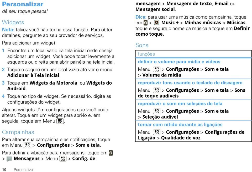 2 Toque e segure em um local vazio até ver o menu Adicionar à Tela inicial. 3 Toque em Widgets da Motorola ou Widgets do Android. 4 Toque no tipo de widget.