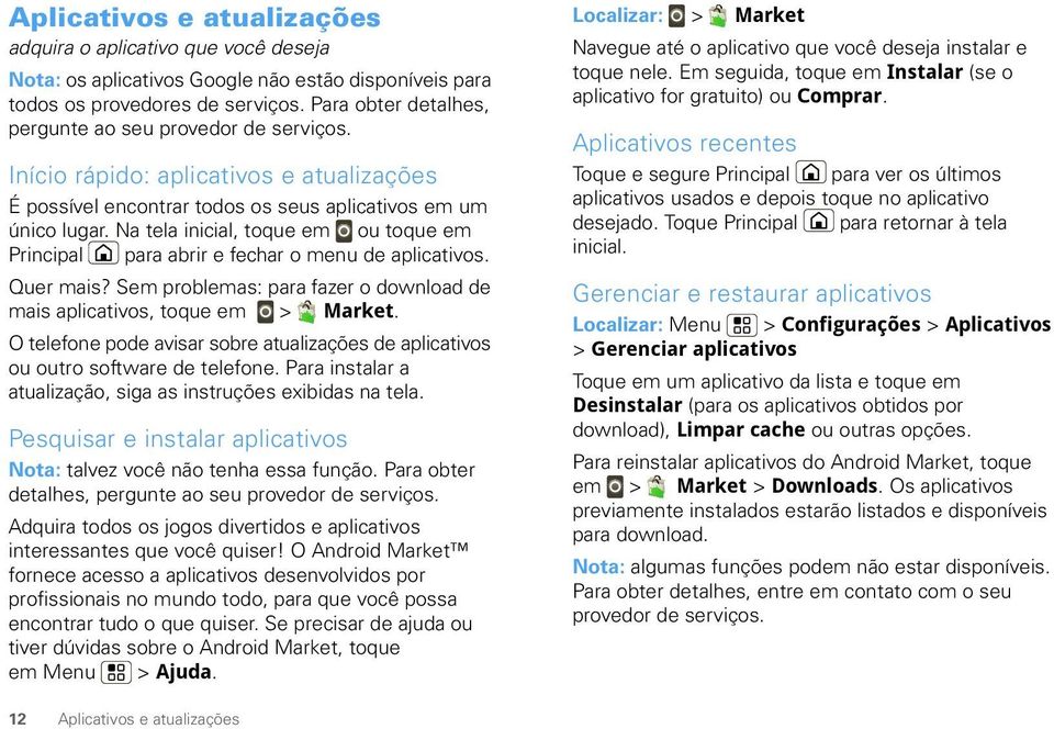 Na tela inicial, toque em ou toque em Principal para abrir e fechar o menu de aplicativos. Quer mais? Sem problemas: para fazer o download de mais aplicativos, toque em > Market.