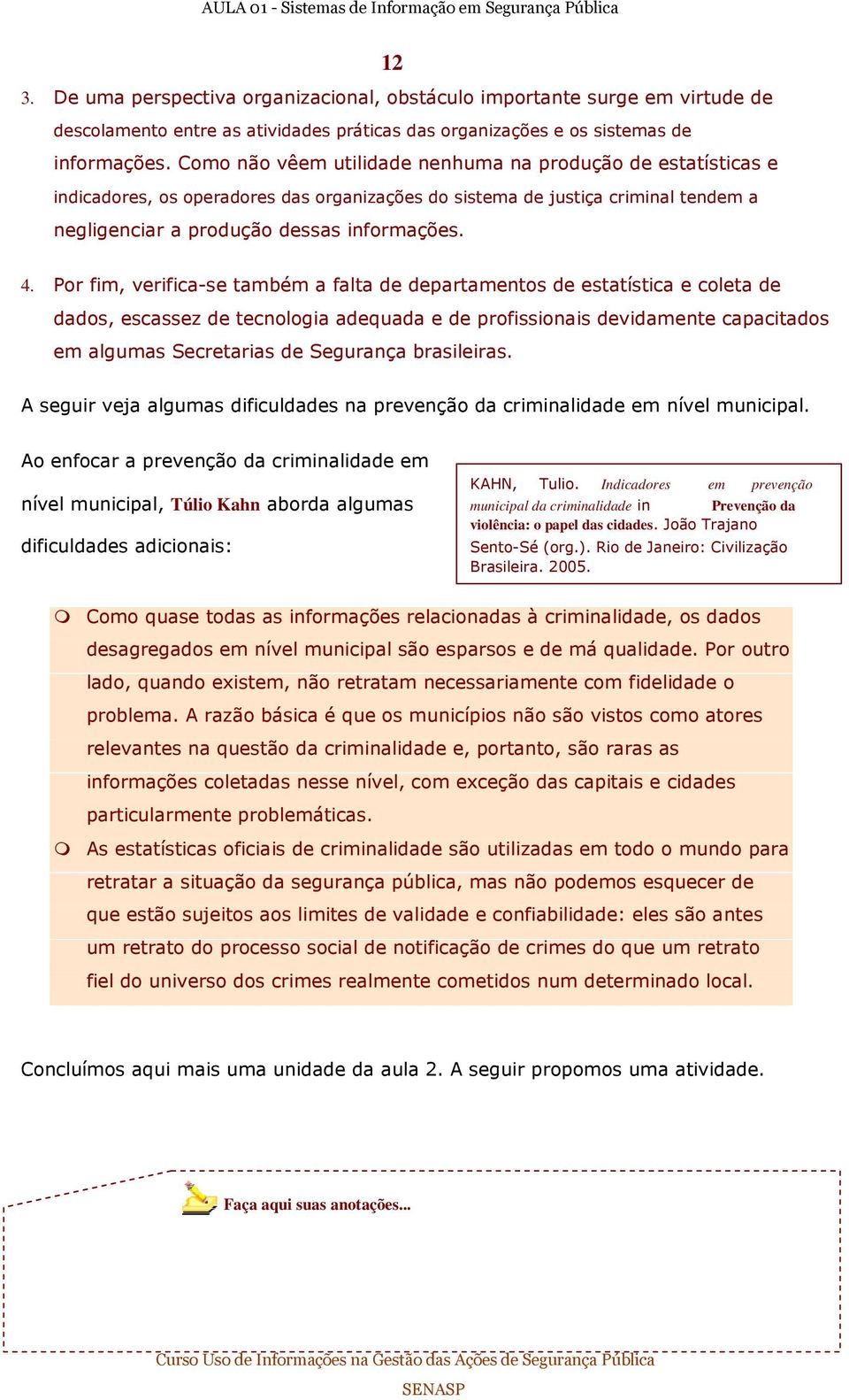 Por fim, verifica-se também a falta de departamentos de estatística e coleta de dados, escassez de tecnologia adequada e de profissionais devidamente capacitados em algumas Secretarias de Segurança