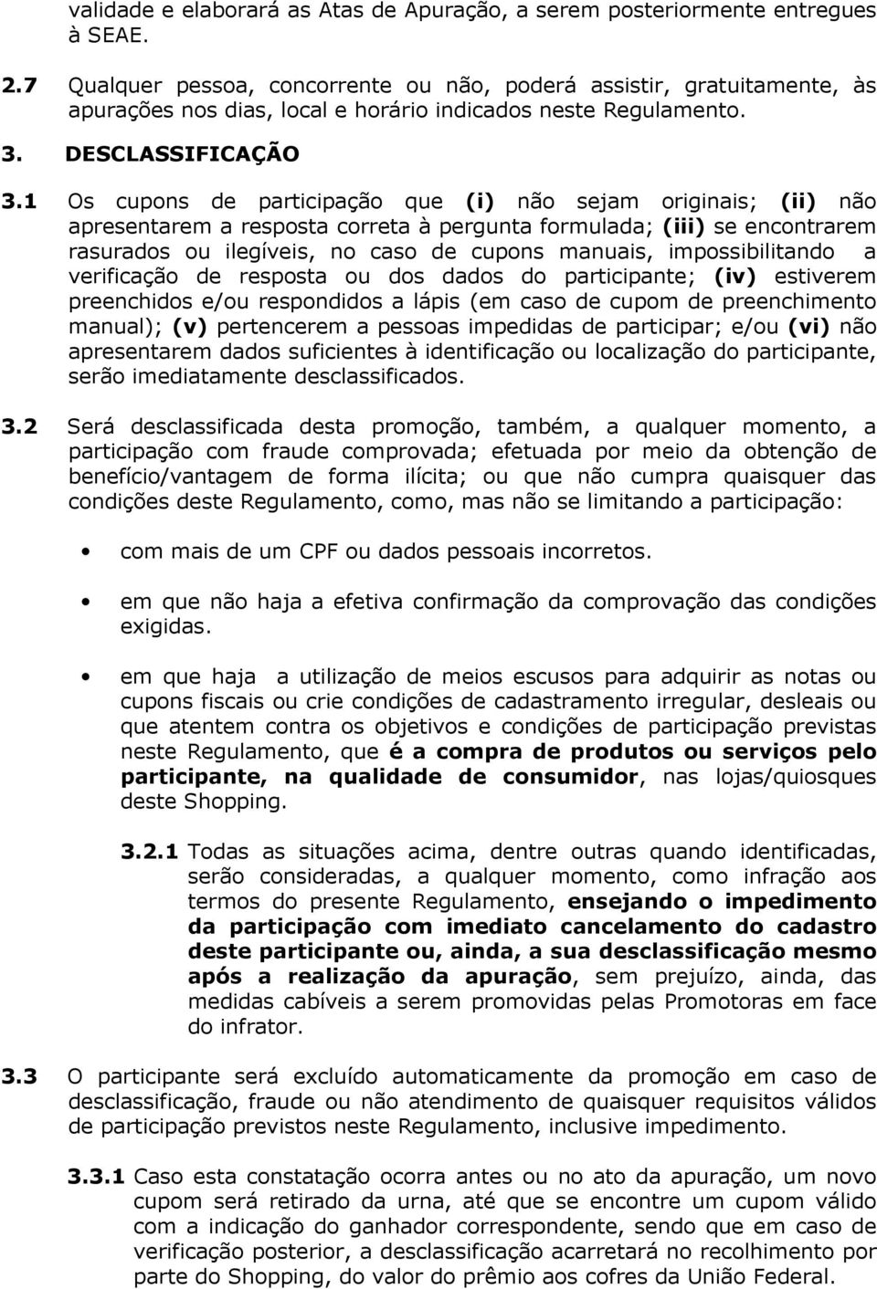 1 Os cupons de participação que (i) não sejam originais; (ii) não apresentarem a resposta correta à pergunta formulada; (iii) se encontrarem rasurados ou ilegíveis, no caso de cupons manuais,