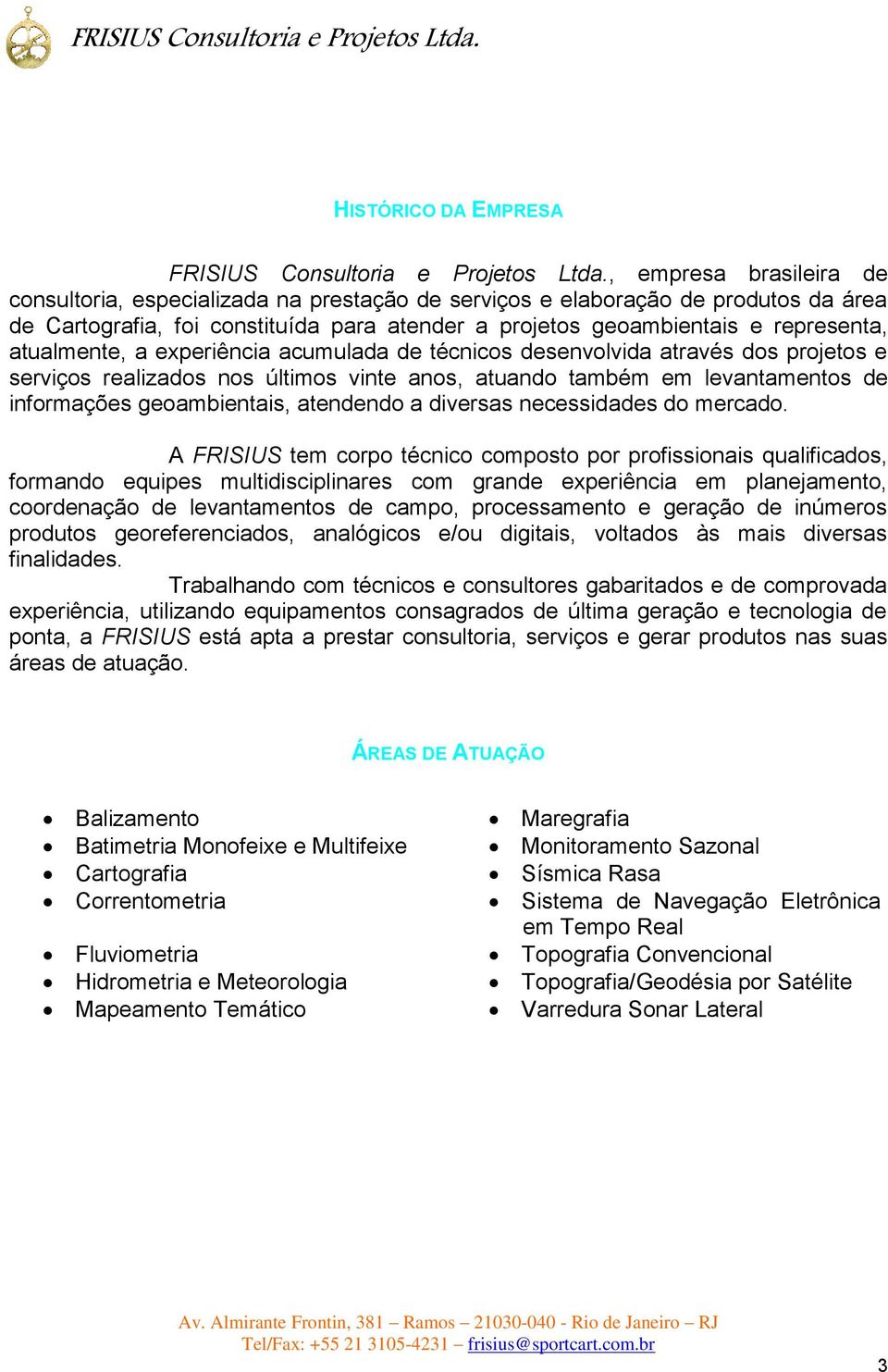 atualmente, a experiência acumulada de técnicos desenvolvida através dos projetos e serviços realizados nos últimos vinte anos, atuando também em levantamentos de informações geoambientais, atendendo