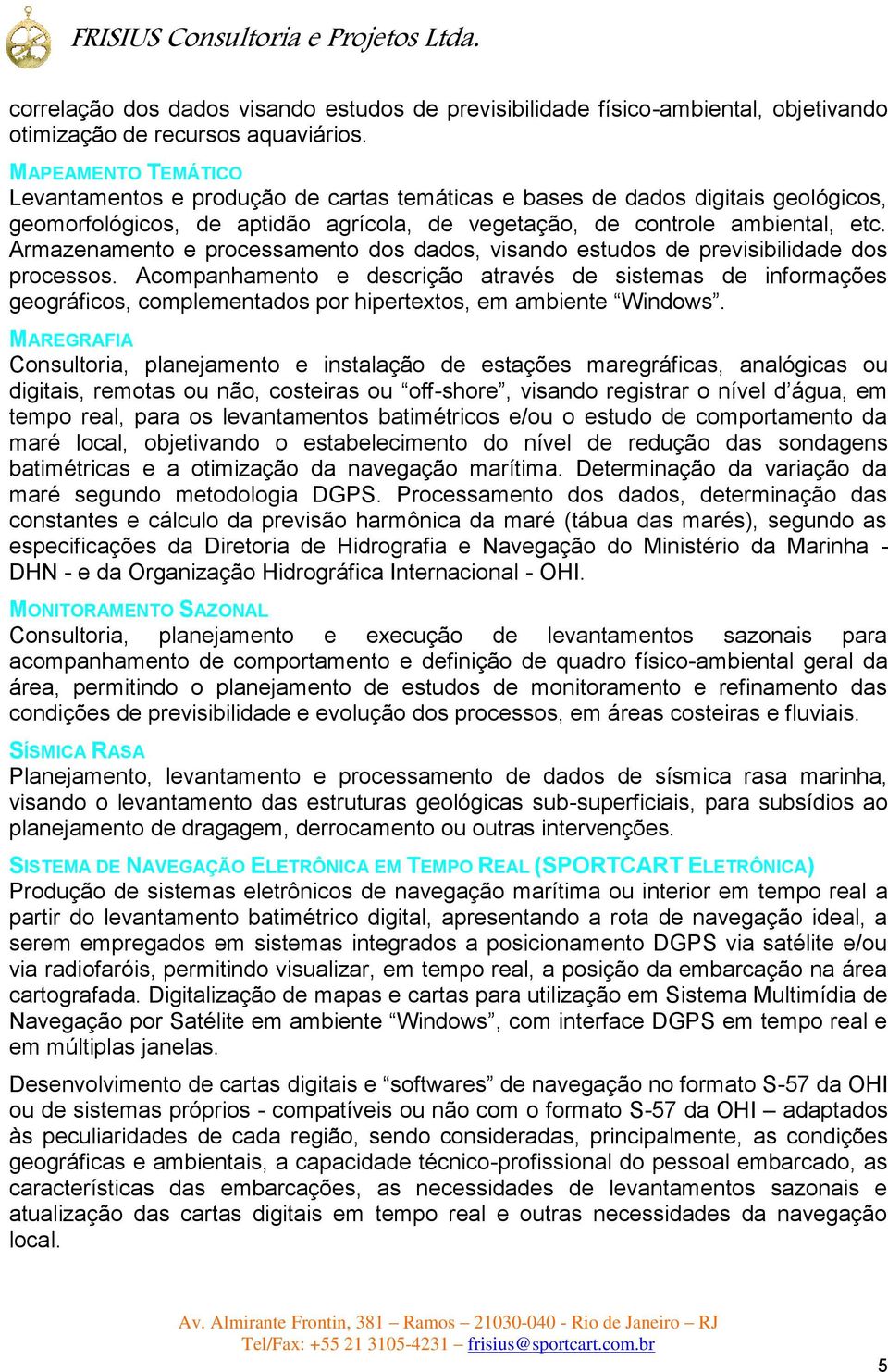 Armazenamento e processamento dos dados, visando estudos de previsibilidade dos processos.