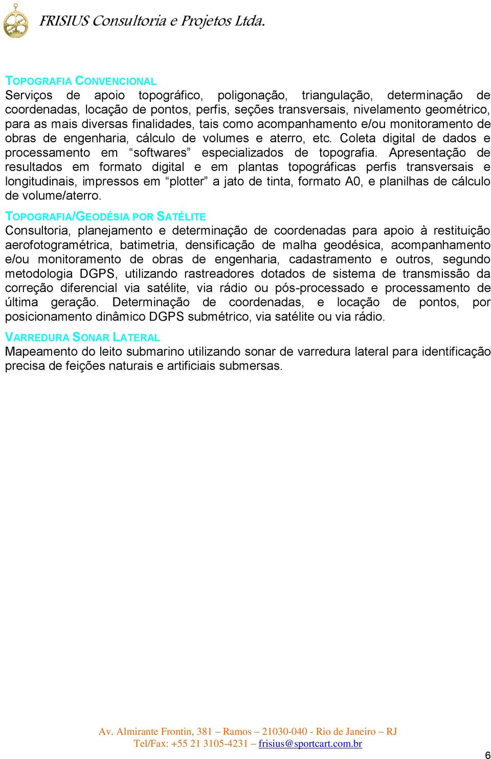 Coleta digital de dados e processamento em softwares especializados de topografia.