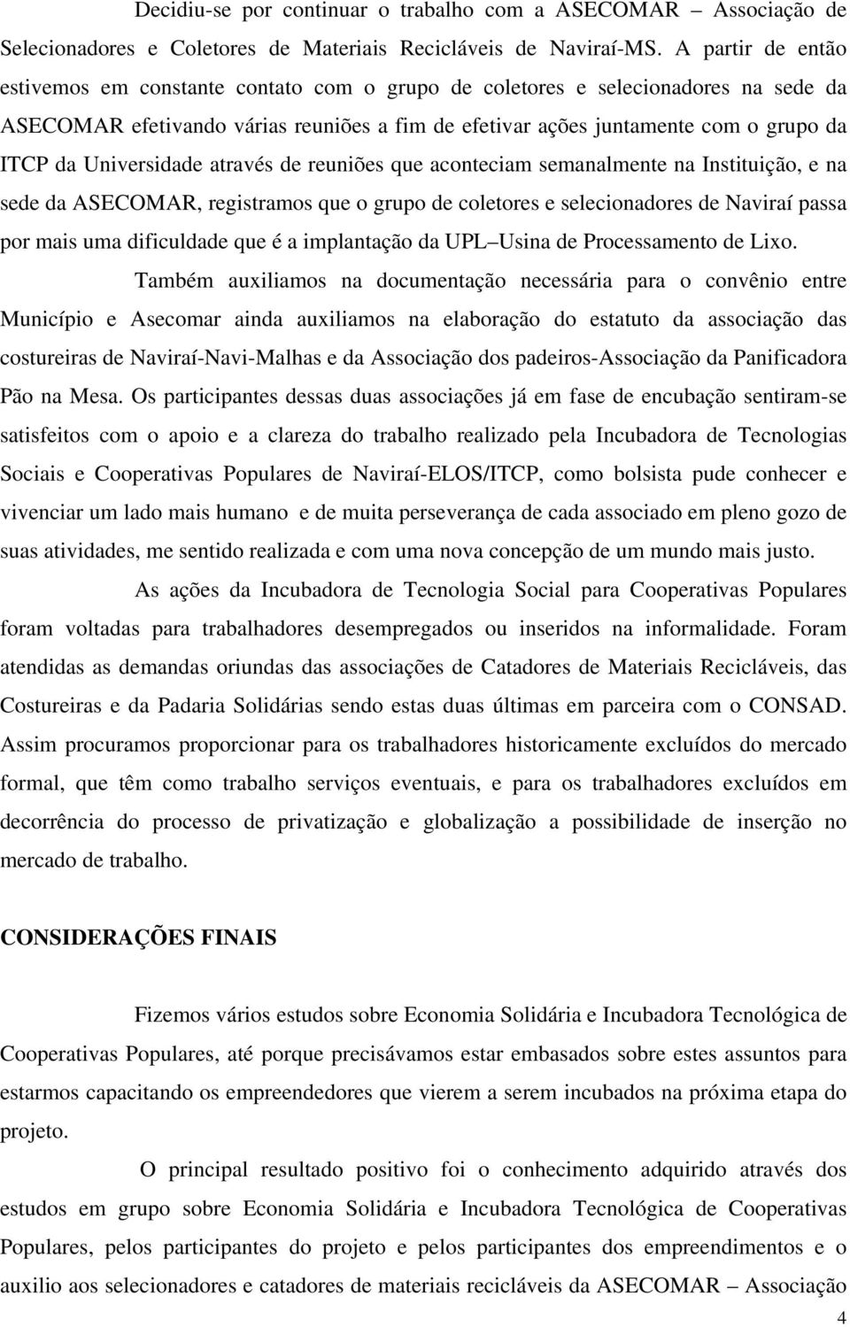 Universidade através de reuniões que aconteciam semanalmente na Instituição, e na sede da ASECOMAR, registramos que o grupo de coletores e selecionadores de Naviraí passa por mais uma dificuldade que