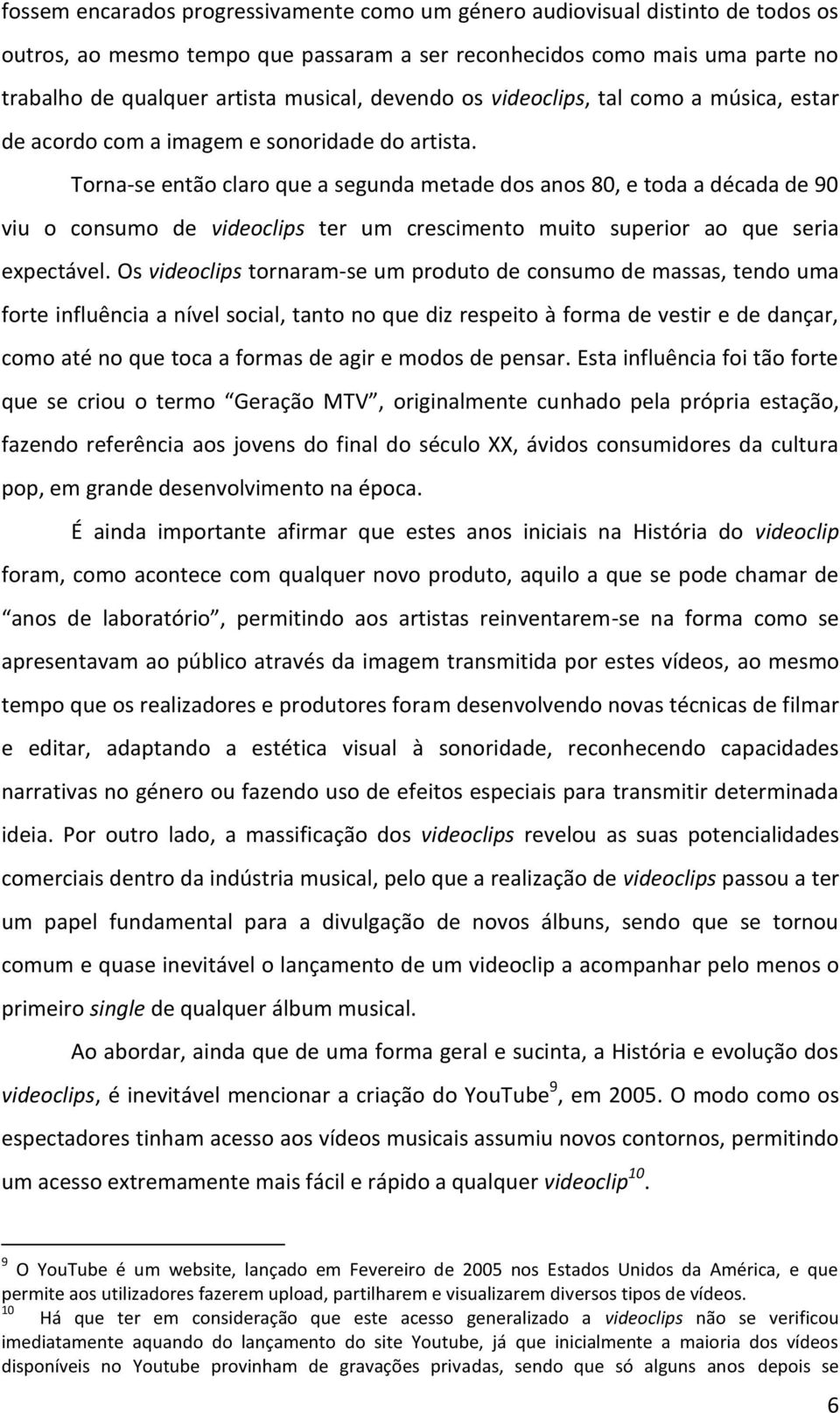 Torna-se então claro que a segunda metade dos anos 80, e toda a década de 90 viu o consumo de videoclips ter um crescimento muito superior ao que seria expectável.