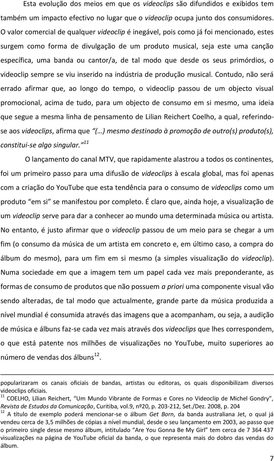 de tal modo que desde os seus primórdios, o videoclip sempre se viu inserido na indústria de produção musical.