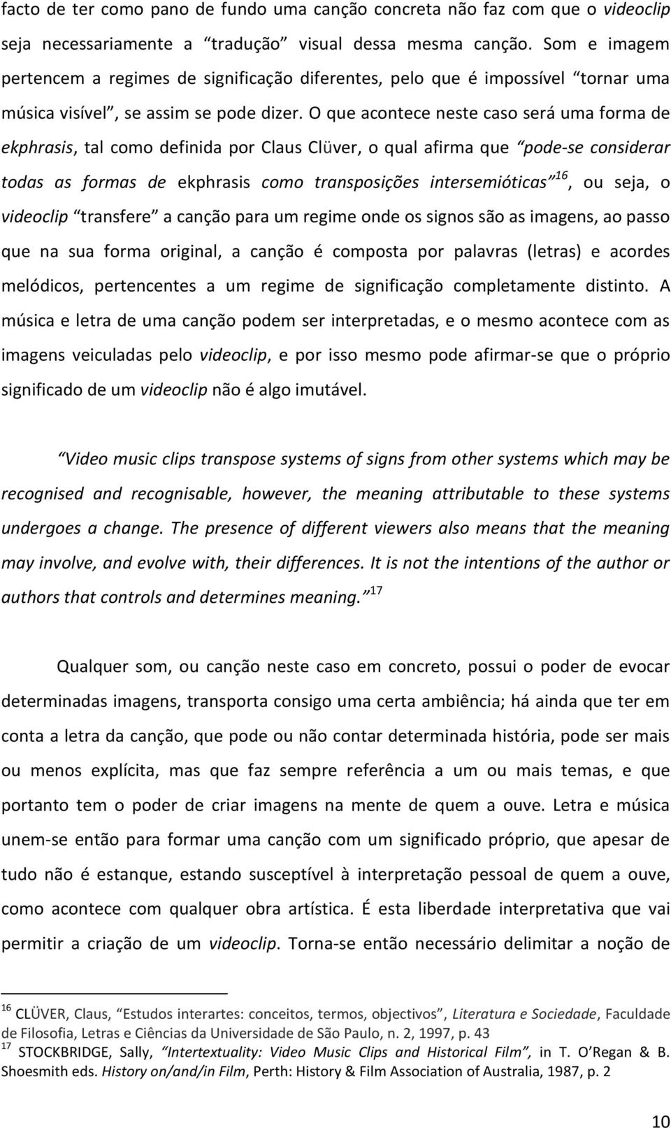 O que acontece neste caso será uma forma de ekphrasis, tal como definida por Claus Clüver, o qual afirma que pode-se considerar todas as formas de ekphrasis como transposições intersemióticas 16, ou