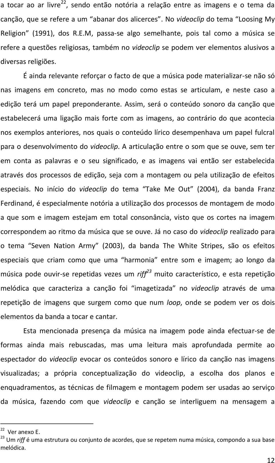 É ainda relevante reforçar o facto de que a música pode materializar-se não só nas imagens em concreto, mas no modo como estas se articulam, e neste caso a edição terá um papel preponderante.