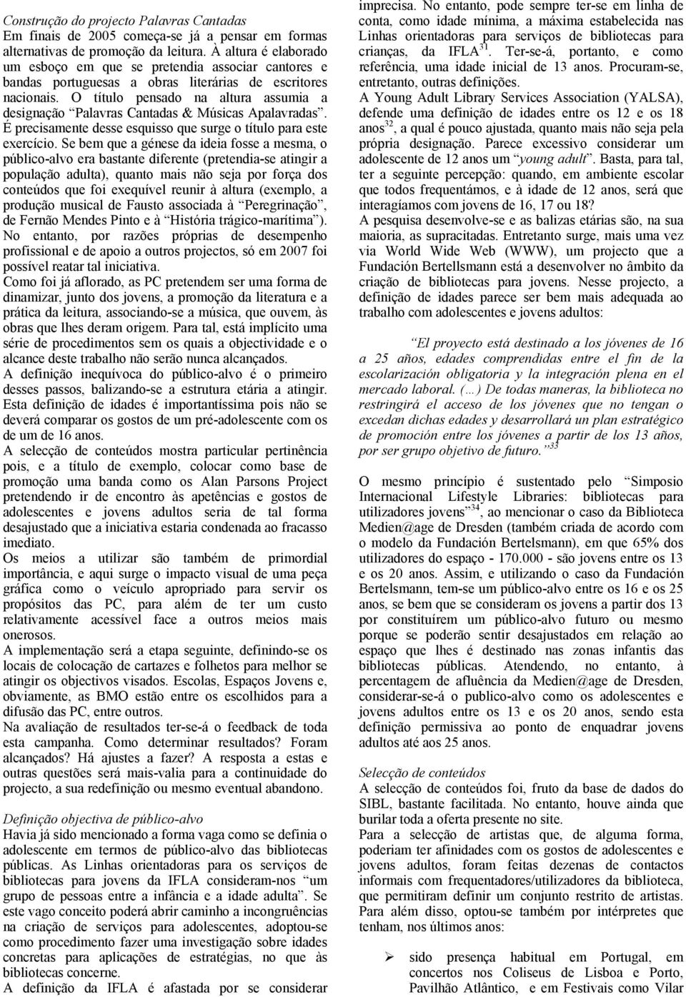 O título pensado na altura assumia a designação Palavras Cantadas & Músicas Apalavradas. É precisamente desse esquisso que surge o título para este exercício.