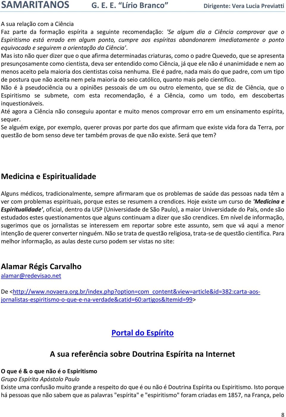 Mas isto não quer dizer que o que afirma determinadas criaturas, como o padre Quevedo, que se apresenta presunçosamente como cientista, deva ser entendido como Ciência, já que ele não é unanimidade e