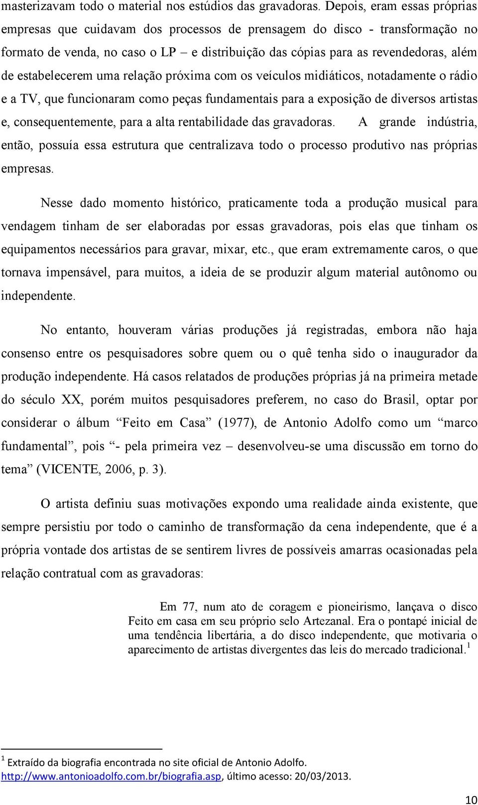 estabelecerem uma relação próxima com os veículos midiáticos, notadamente o rádio e a TV, que funcionaram como peças fundamentais para a exposição de diversos artistas e, consequentemente, para a