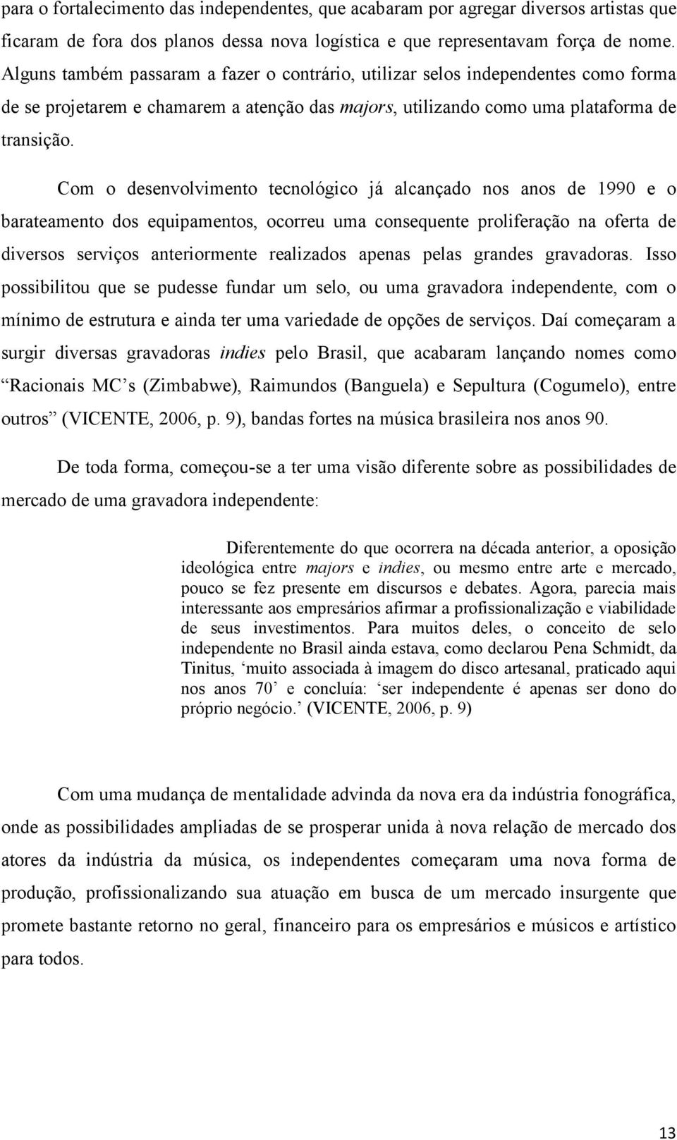 Com o desenvolvimento tecnológico já alcançado nos anos de 1990 e o barateamento dos equipamentos, ocorreu uma consequente proliferação na oferta de diversos serviços anteriormente realizados apenas