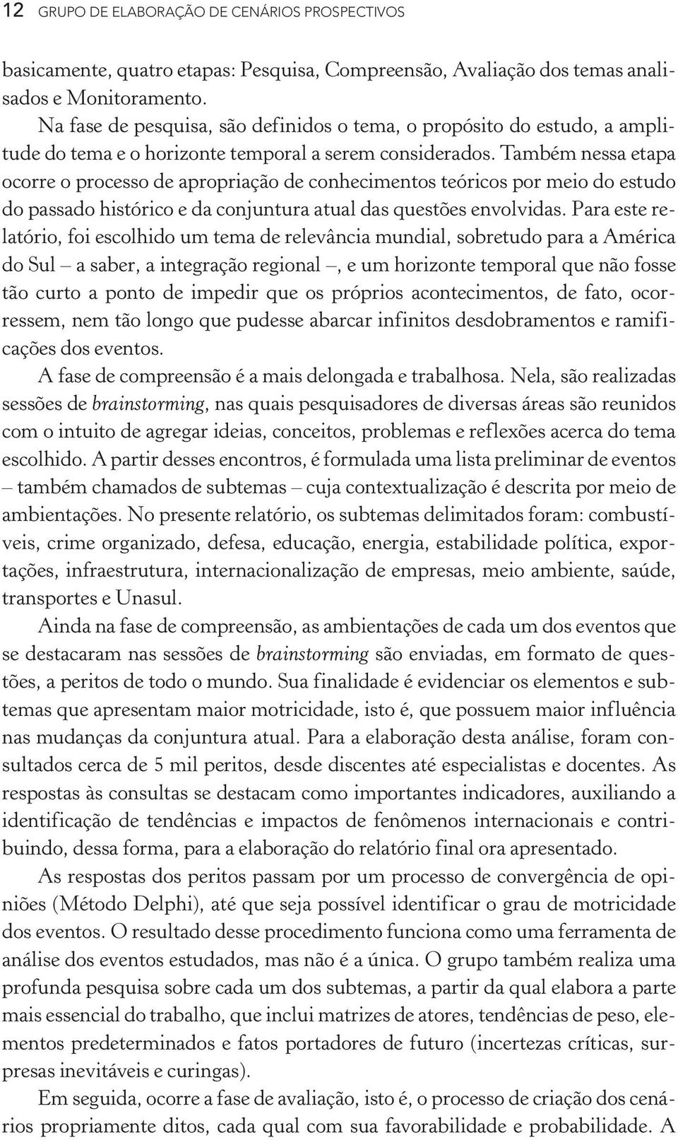 Também nessa etapa ocorre o processo de apropriação de conhecimentos teóricos por meio do estudo do passado histórico e da conjuntura atual das questões envolvidas.