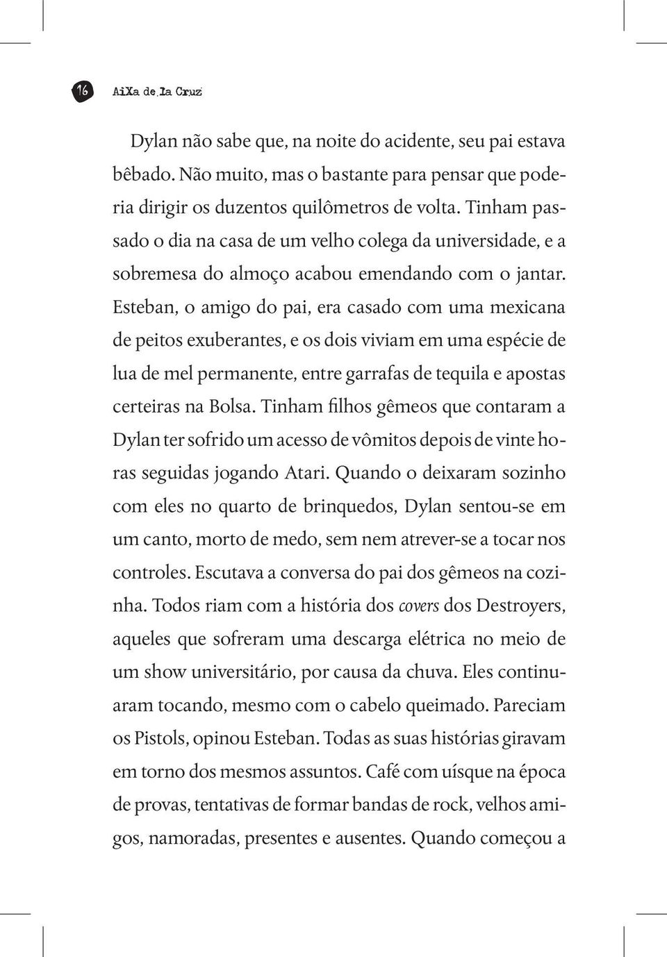 Esteban, o amigo do pai, era casado com uma mexicana de peitos exuberantes, e os dois viviam em uma espécie de lua de mel permanente, entre garrafas de tequila e apostas certeiras na Bolsa.